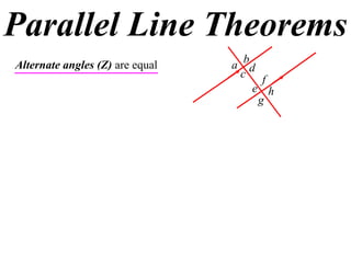 Parallel Line Theorems
Alternate angles (Z) are equal   a bd
                                   c f
                                     e h
                                      g
 