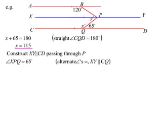 A                      B
e.g.
                               120
           X                                P       Y
                                        y
                                   x  65
           C                       Q                 D
x  65  180          straight CQD  180 
     x  115
 Construct XY||CD passing through P
XPQ  65            alternate' s , XY || CQ 
 