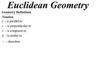 Euclidean Geometry
Geometry Definitions
Notation
||  is parallel to
  is perpendicular to
  is congruent to
|||  is similar to
  therefore
 