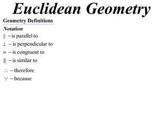 Euclidean Geometry
Geometry Definitions
Notation
||  is parallel to
  is perpendicular to
  is congruent to
|||  is similar to
  therefore
  because
 