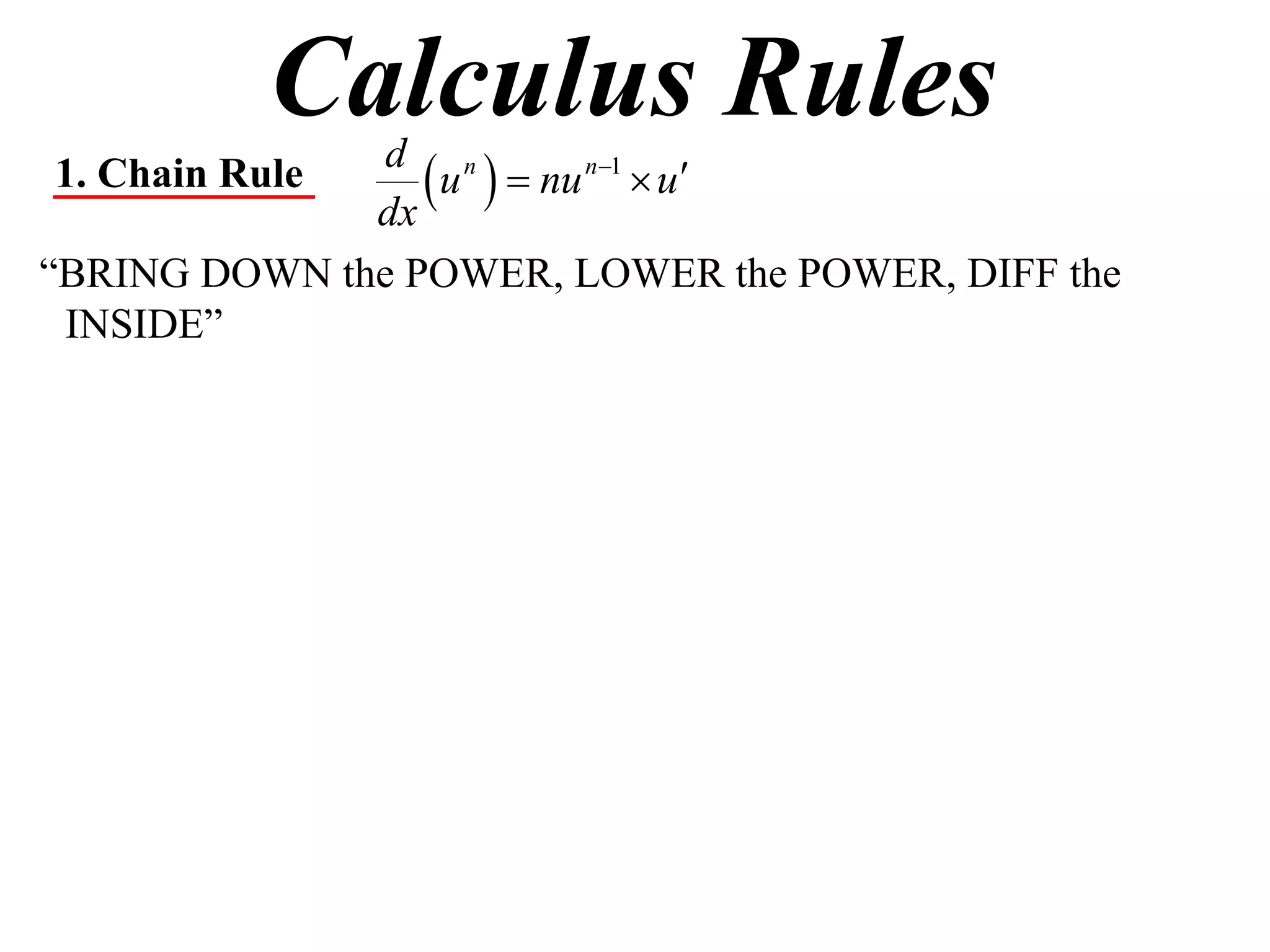 Calculus Rules
1. Chain Rule
              dx
                  u   nu n1  u
               d n

“BRING DOWN the POWER, LOWER the POWER, DIFF the
 INSIDE”
 