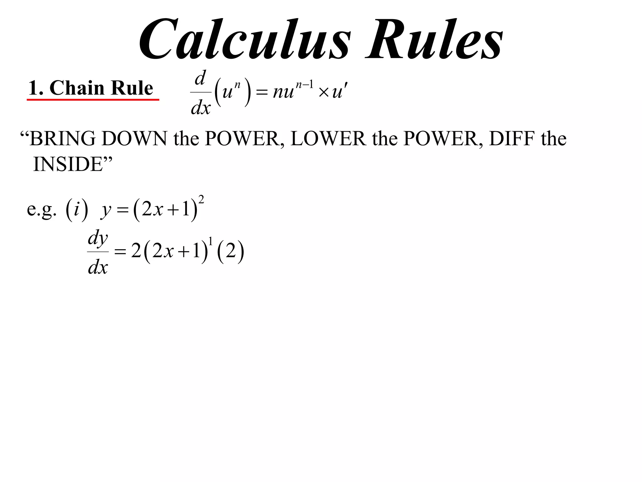 Calculus Rules
1. Chain Rule
              dx
                  u   nu n1  u
               d n

“BRING DOWN the POWER, LOWER the POWER, DIFF the
 INSIDE”

e.g.  i  y   2 x  1
                         2


          dy
              2  2 x  1  2 
                           1

          dx
 