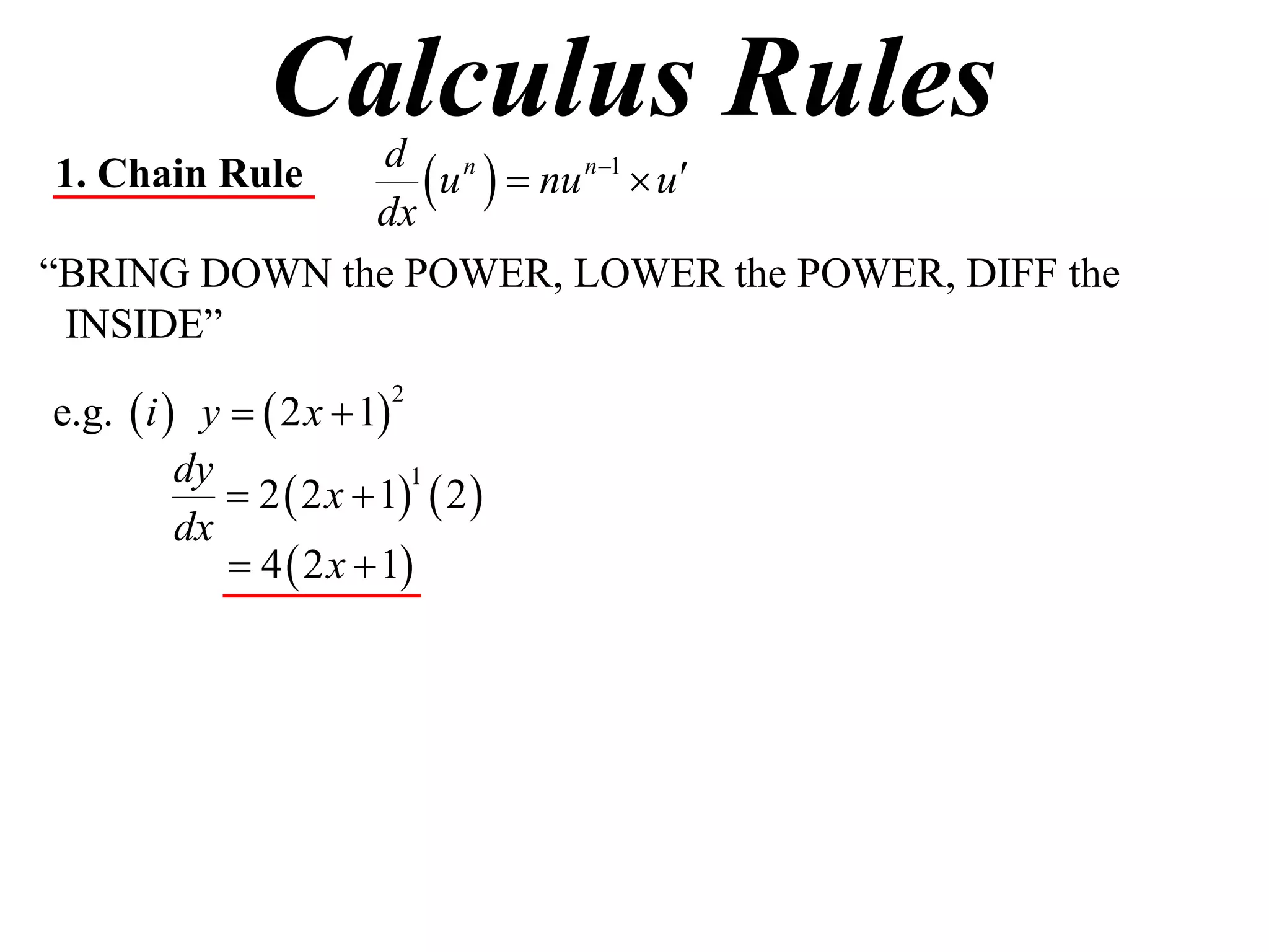 Calculus Rules
1. Chain Rule
              dx
                  u   nu n1  u
               d n

“BRING DOWN the POWER, LOWER the POWER, DIFF the
 INSIDE”

e.g.  i  y   2 x  1
                         2


          dy
              2  2 x  1  2 
                           1

          dx
              4  2 x  1
 
