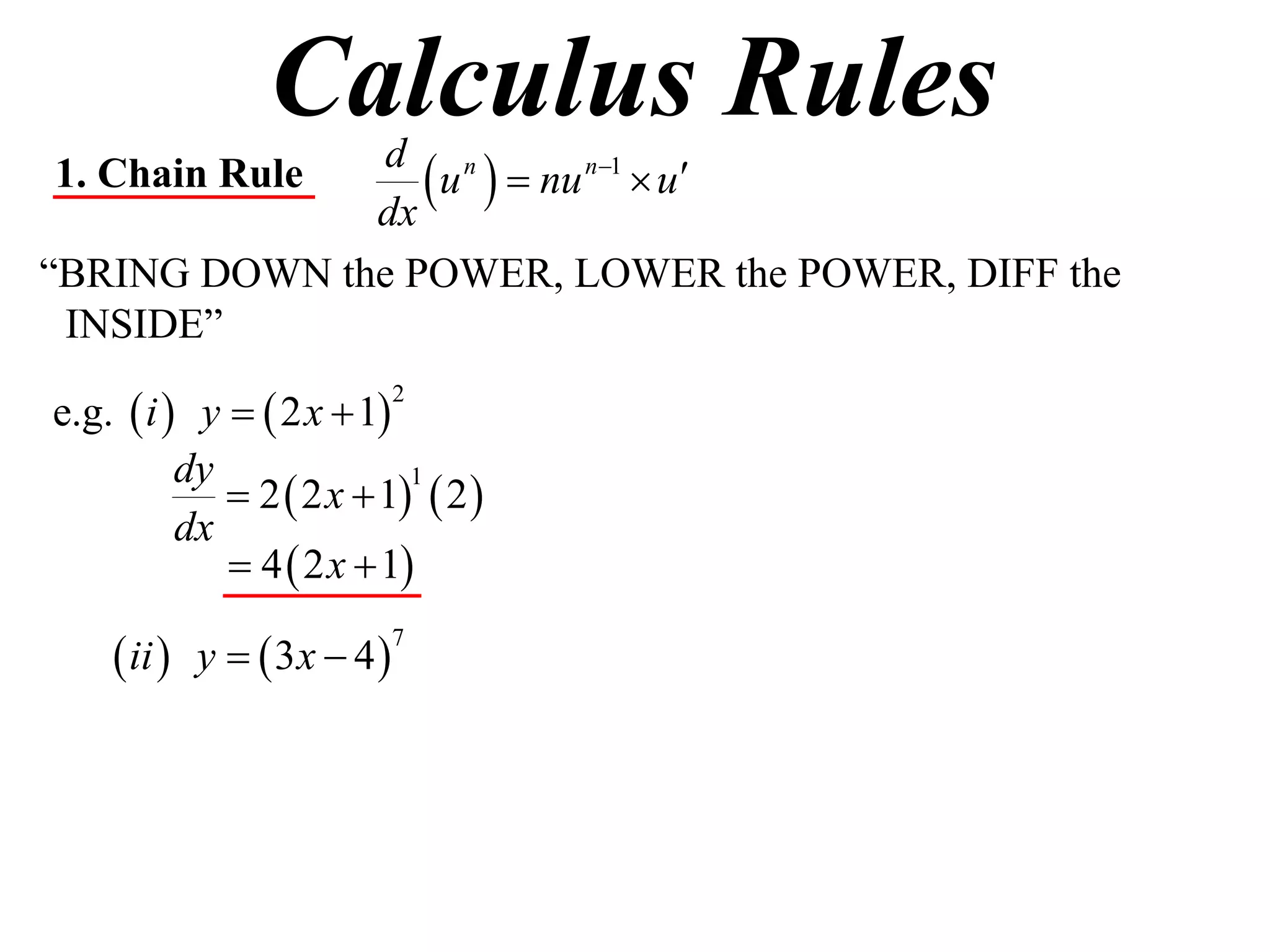 Calculus Rules
1. Chain Rule
              dx
                  u   nu n1  u
               d n

“BRING DOWN the POWER, LOWER the POWER, DIFF the
 INSIDE”

e.g.  i  y   2 x  1
                            2


          dy
              2  2 x  1  2 
                           1

          dx
              4  2 x  1

     ii  y   3x  4 
                            7
 