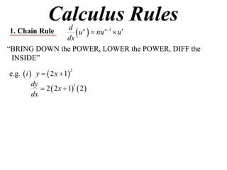 Calculus Rules
1. Chain Rule
              dx
                  u   nu n1  u
               d n

“BRING DOWN the POWER, LOWER the POWER, DIFF the
 INSIDE”

e.g.  i  y   2 x  1
                         2


          dy
              2  2 x  1  2 
                           1

          dx
 