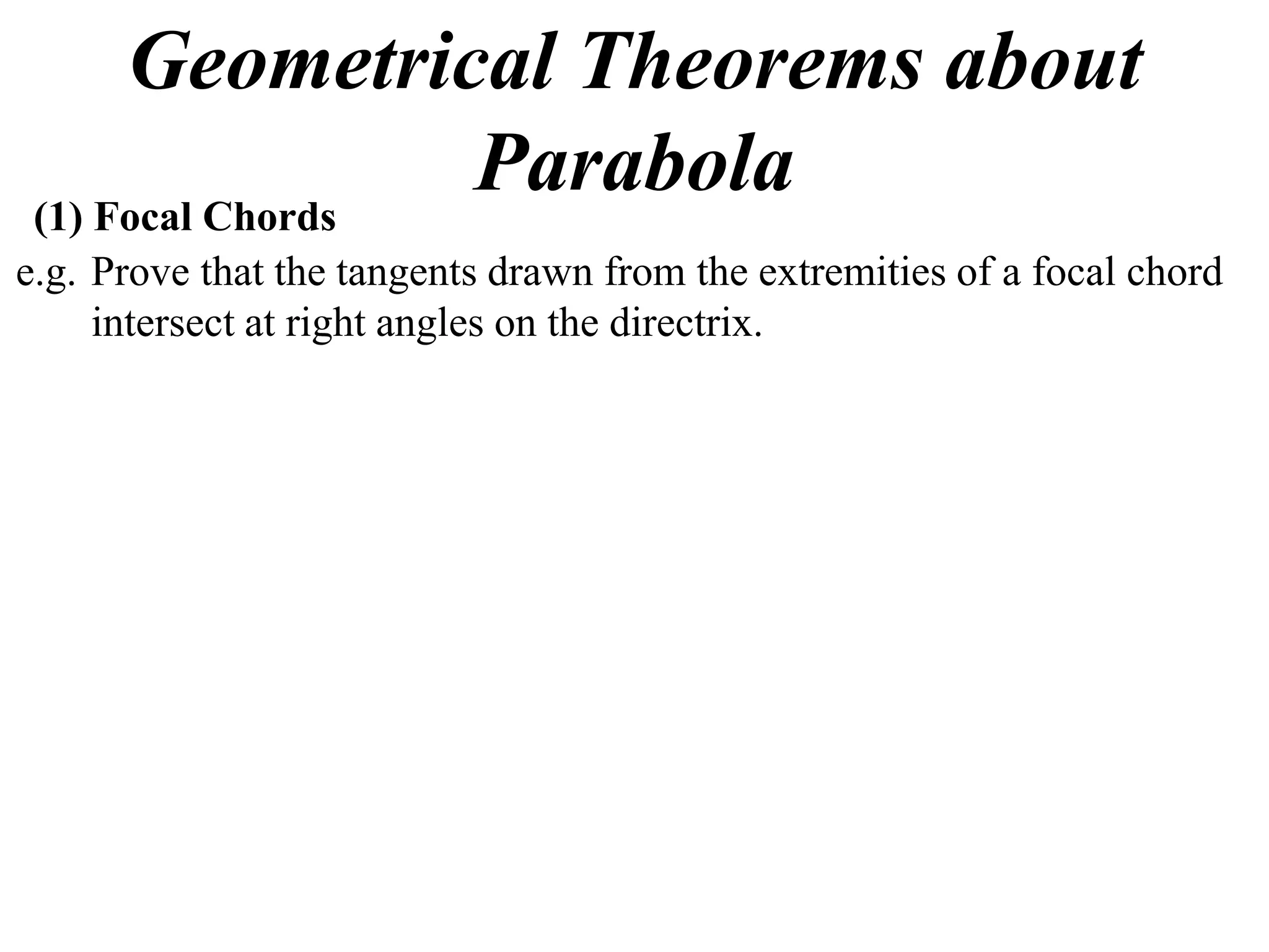 Geometrical Theorems about
 (1) Focal Chords
                  Parabola
e.g. Prove that the tangents drawn from the extremities of a focal chord
     intersect at right angles on the directrix.
 