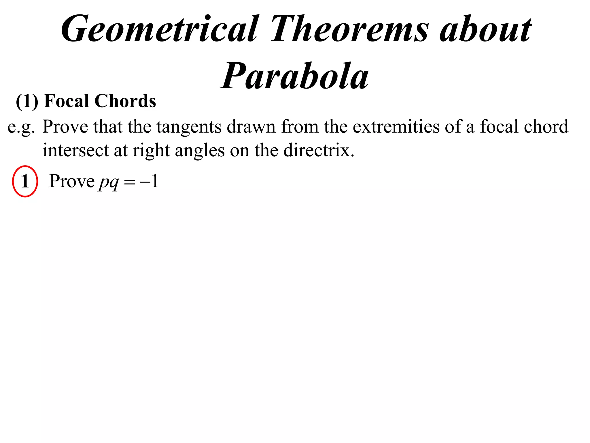 Geometrical Theorems about
 (1) Focal Chords
                  Parabola
e.g. Prove that the tangents drawn from the extremities of a focal chord
     intersect at right angles on the directrix.
 1 Prove pq  1
 