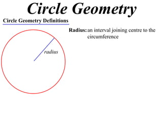 Circle Geometry
Circle Geometry Definitions
                              Radius: an interval joining centre to the
                                      circumference

                 radius
 