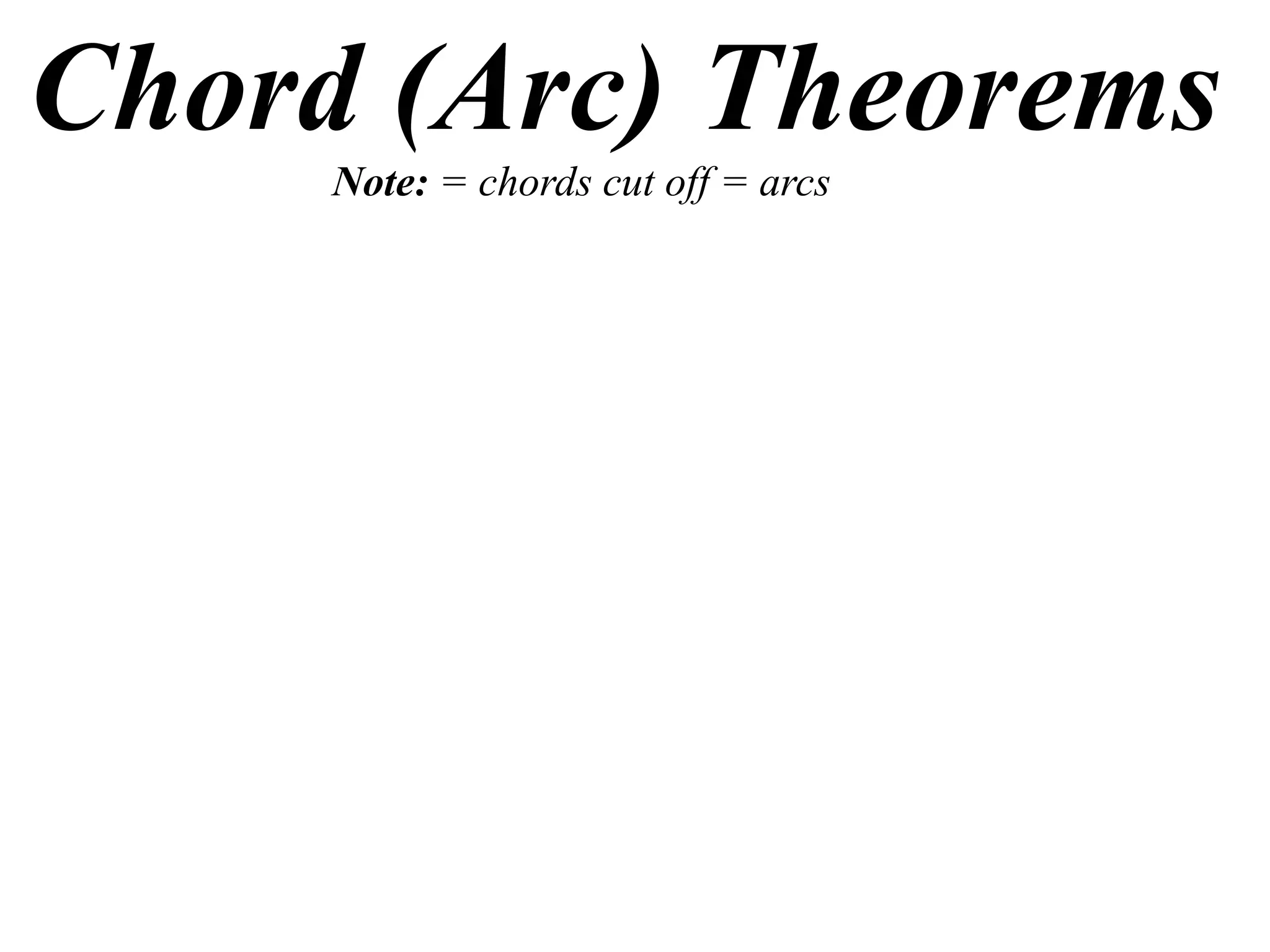 Chord (Arc) Theorems
Note: = chords cut off = arcs
 