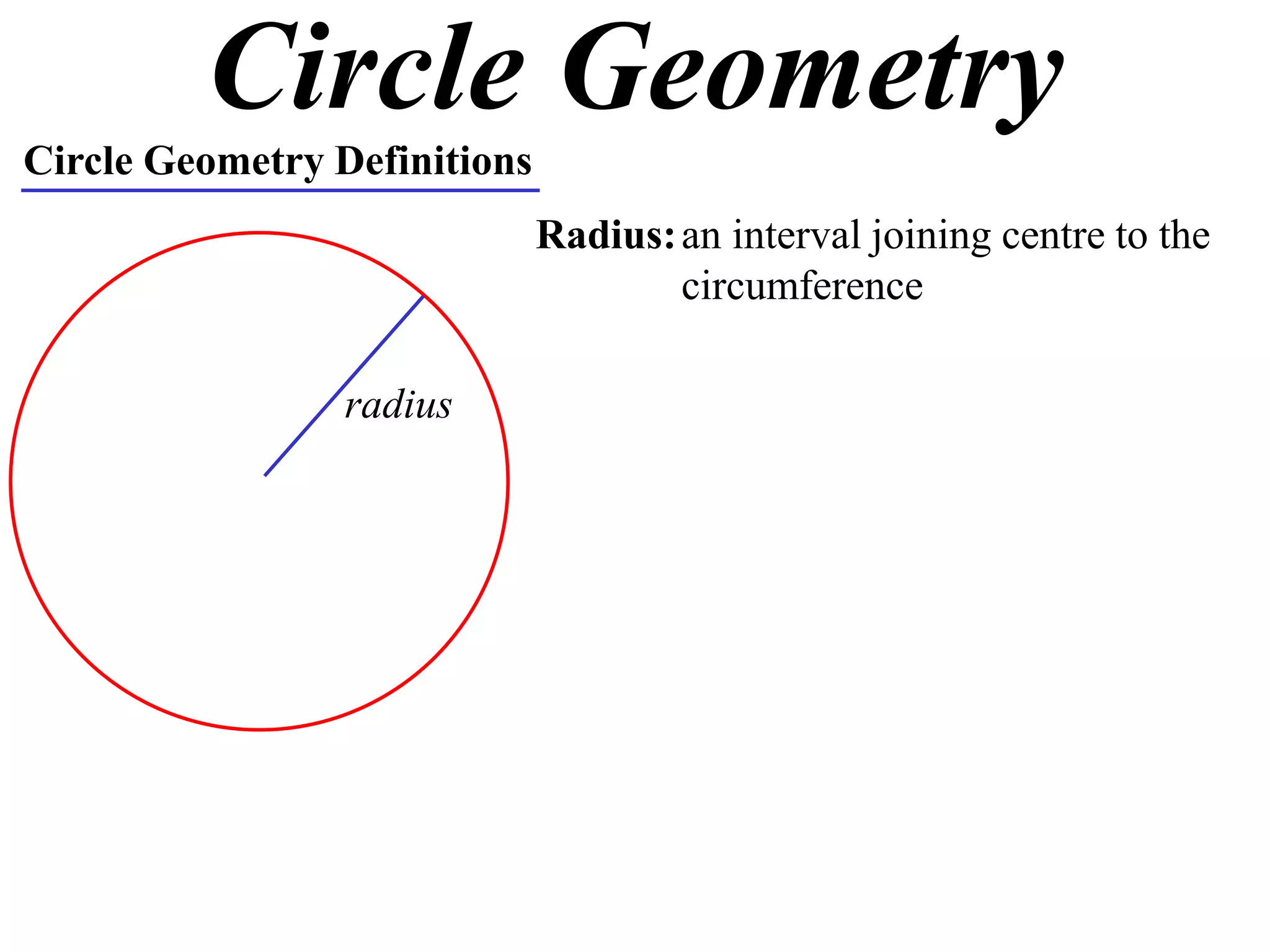 Circle Geometry
Circle Geometry Definitions
Radius:an interval joining centre to the
circumference
radius
 