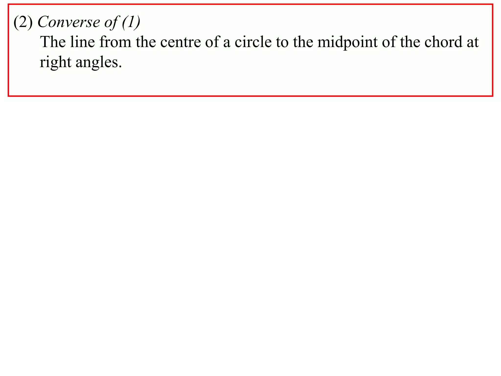 (2) Converse of (1)
The line from the centre of a circle to the midpoint of the chord at
right angles.
 