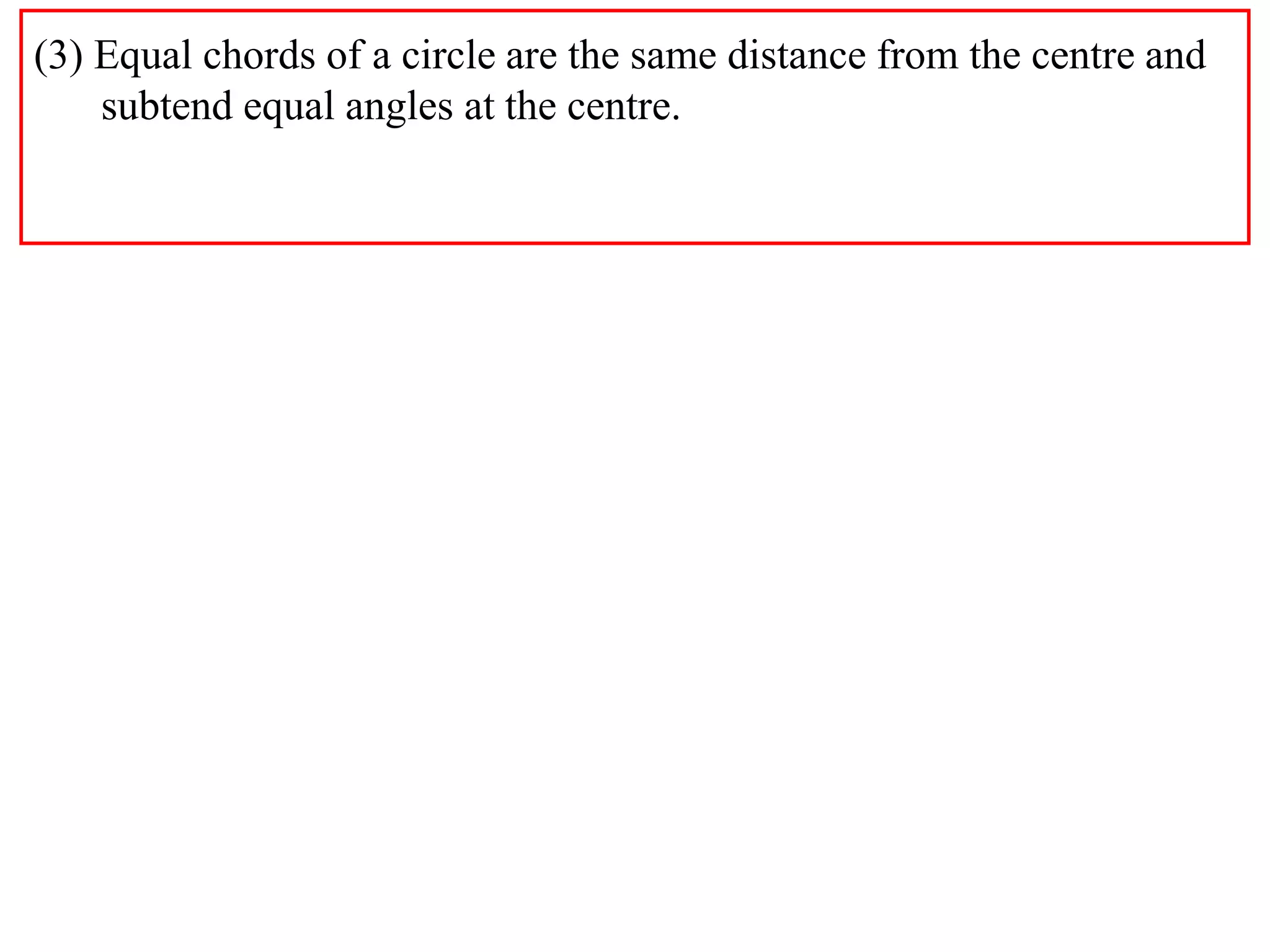 (3) Equal chords of a circle are the same distance from the centre and
subtend equal angles at the centre.
 