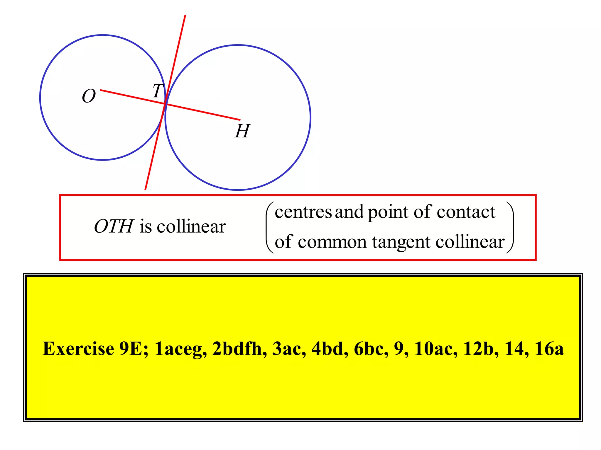





collineargentcommon tanof
contactofpointandcentres
collinearisOTH
H
O T
Exercise 9E; 1aceg, 2bdfh, 3ac, 4bd, 6bc, 9, 10ac, 12b, 14, 16a
 