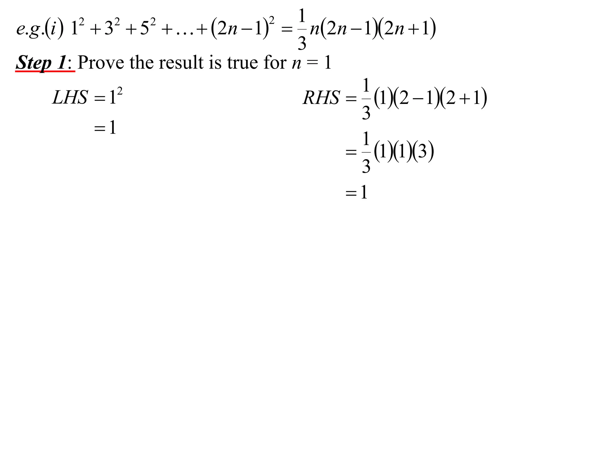 1
e.g.i  1  3  5    2n  1  n2n  12n  1
3
Step 1: Prove the result is true for n = 1
1
LHS  12
RHS  12  12  1
3
1
1
 113
3
1
2

2

2

2

 