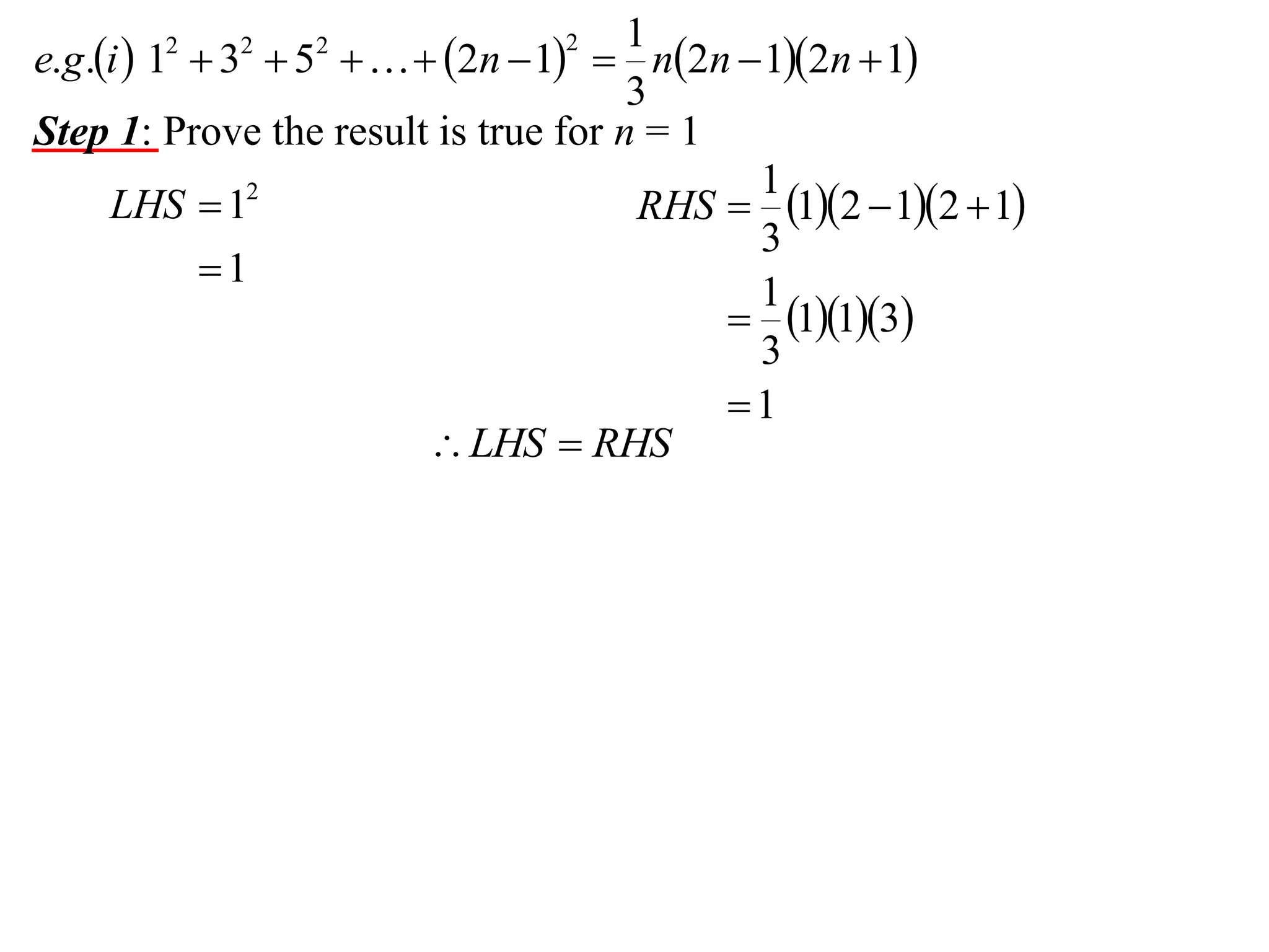 1
e.g.i  1  3  5    2n  1  n2n  12n  1
3
Step 1: Prove the result is true for n = 1
1
LHS  12
RHS  12  12  1
3
1
1
 113
3
1
 LHS  RHS
2

2

2

2

 
