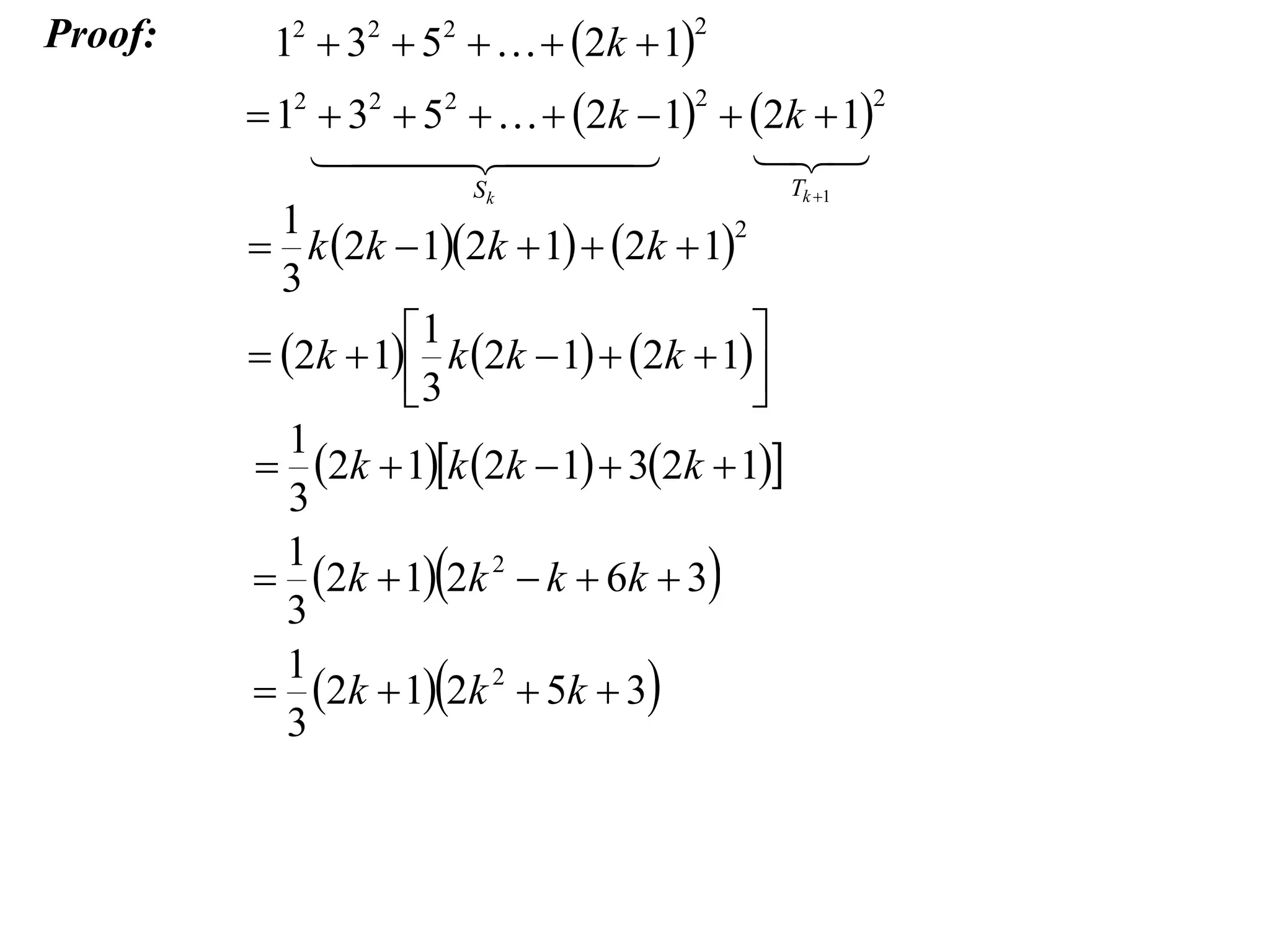 Proof:

12  32  52    2k  1

2

 12  32  52    2k  1  2k  1

 


2

Sk

1
2
 k 2k  12k  1  2k  1
3
1

 2k  1 k 2k  1  2k  1
3

1
 2k  1k 2k  1  32k  1
3
1
 2k  12k 2  k  6k  3
3
1
 2k  12k 2  5k  3
3

2

Tk 1

 