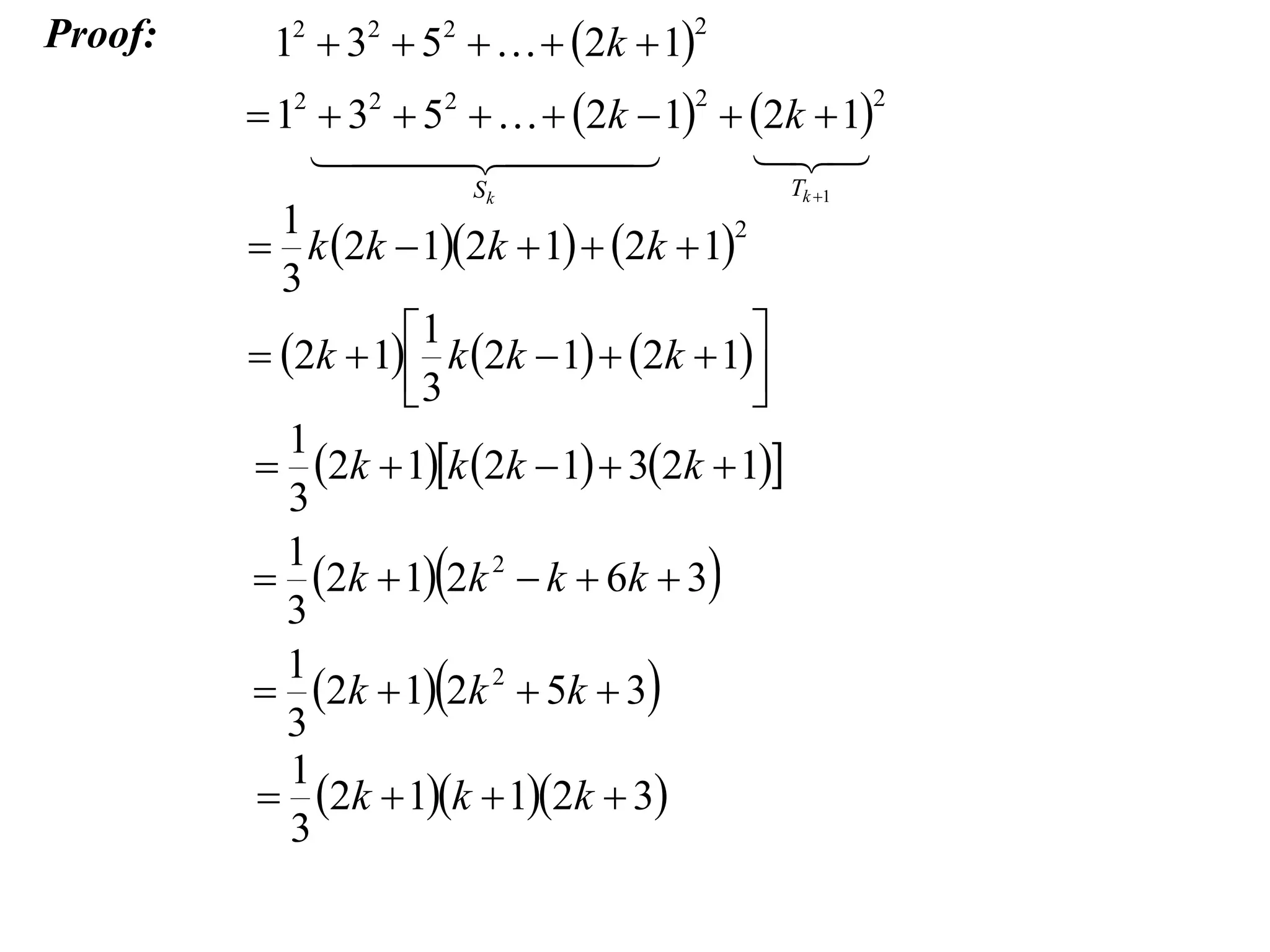 Proof:

12  32  52    2k  1

2

 12  32  52    2k  1  2k  1

 


2

Sk

1
2
 k 2k  12k  1  2k  1
3
1

 2k  1 k 2k  1  2k  1
3

1
 2k  1k 2k  1  32k  1
3
1
 2k  12k 2  k  6k  3
3
1
 2k  12k 2  5k  3
3
1
 2k  1k  12k  3
3

2

Tk 1

 