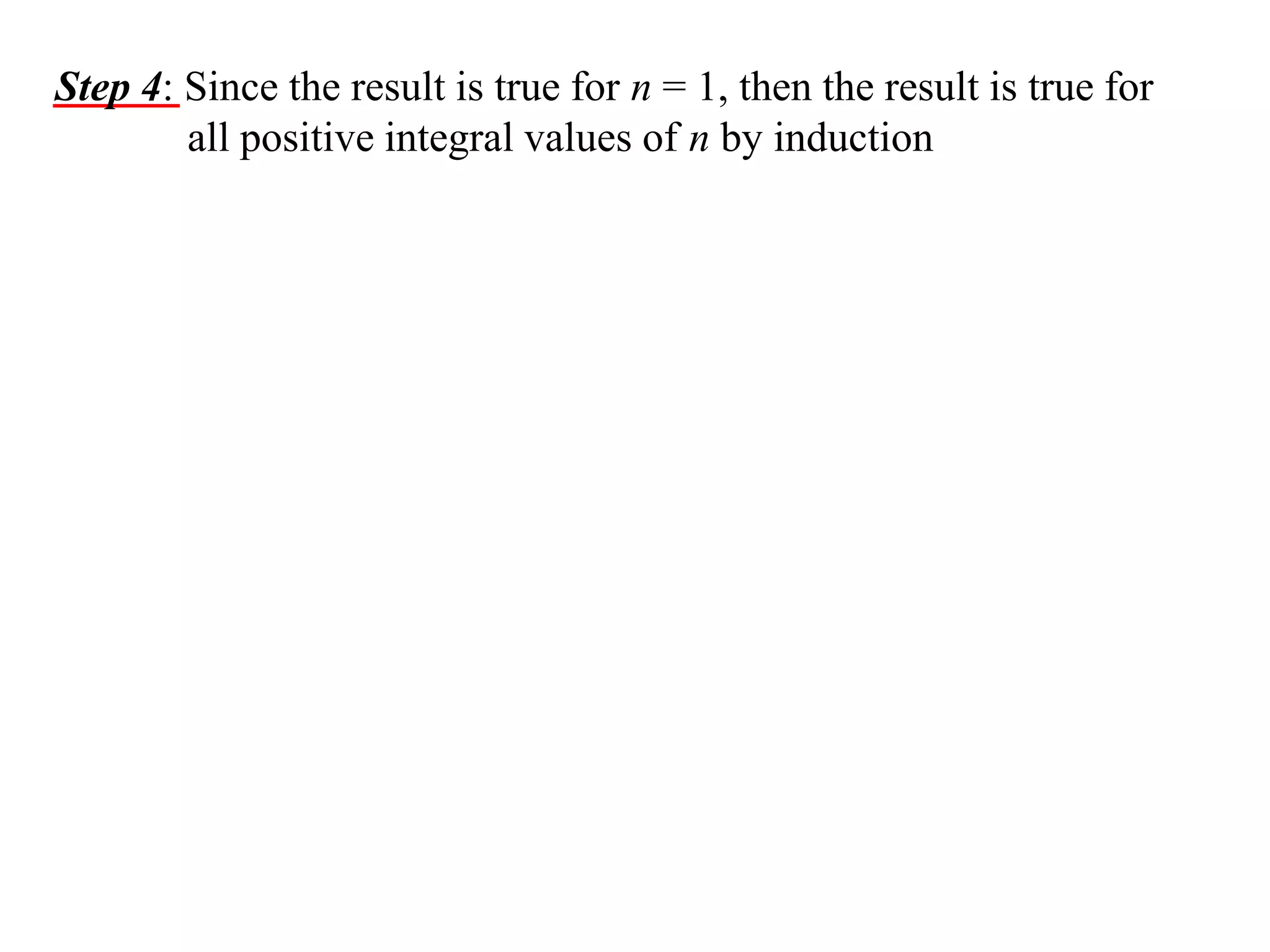 Step 4: Since the result is true for n = 1, then the result is true for
all positive integral values of n by induction

 