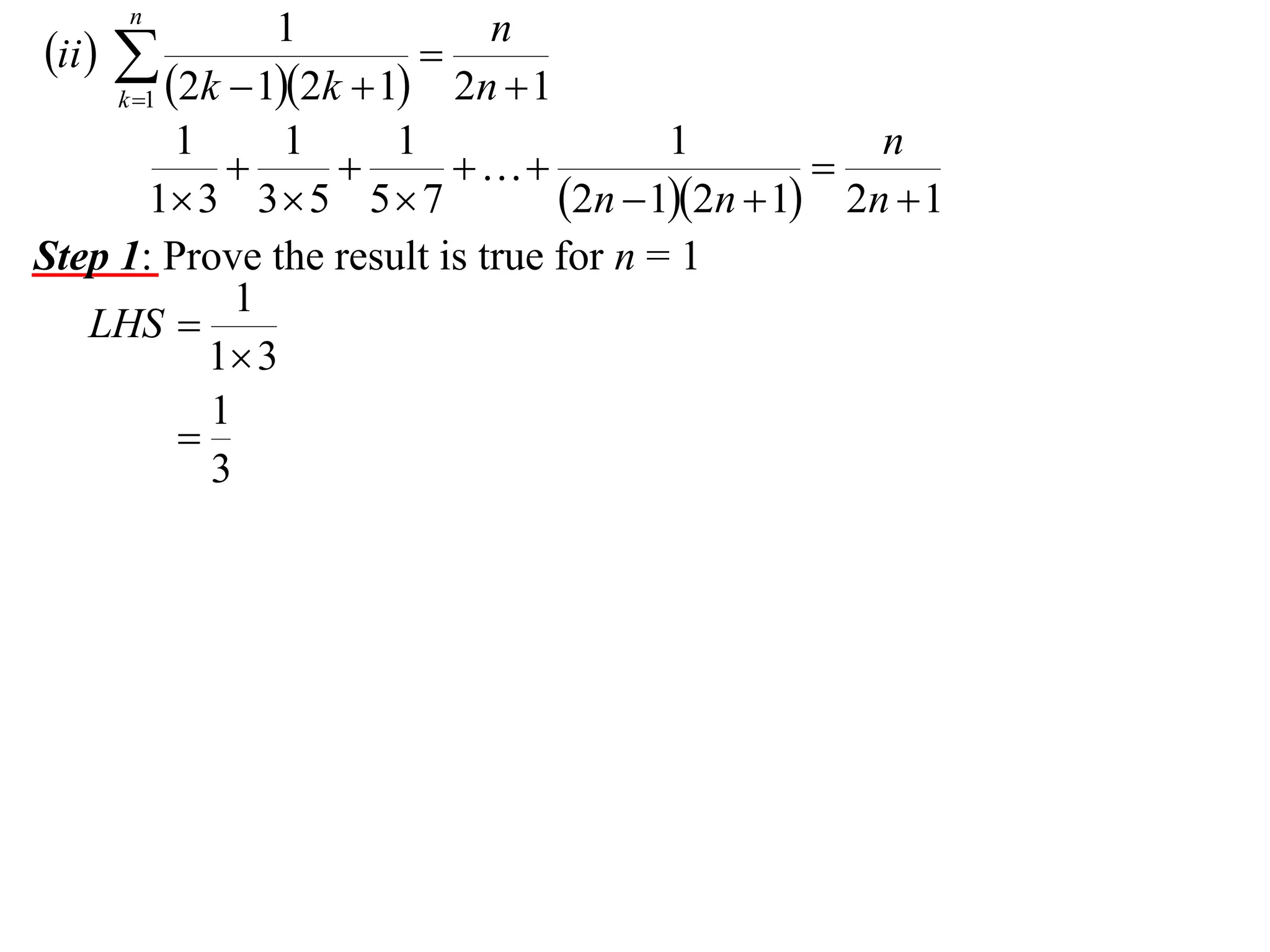 n

1
n
ii  

2n  1
k 1 2k  12k  1
1
1
1
1
n




1 3 3  5 5  7
2n  12n  1 2n  1
Step 1: Prove the result is true for n = 1
1
LHS 
1 3
1

3

 