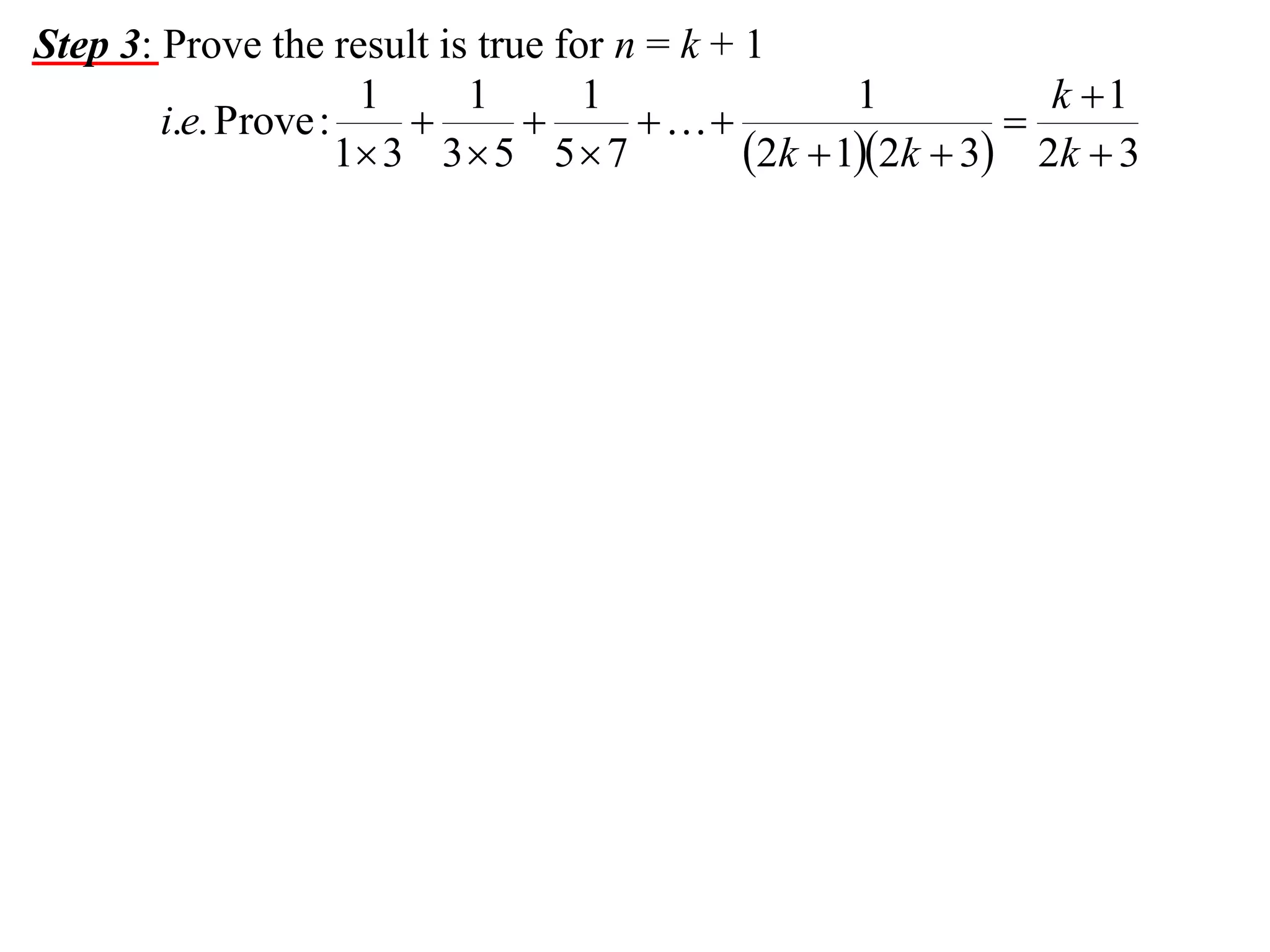 Step 3: Prove the result is true for n = k + 1
1
1
1
1
k 1
i.e. Prove :




1 3 3  5 5  7
2k  12k  3 2k  3

 