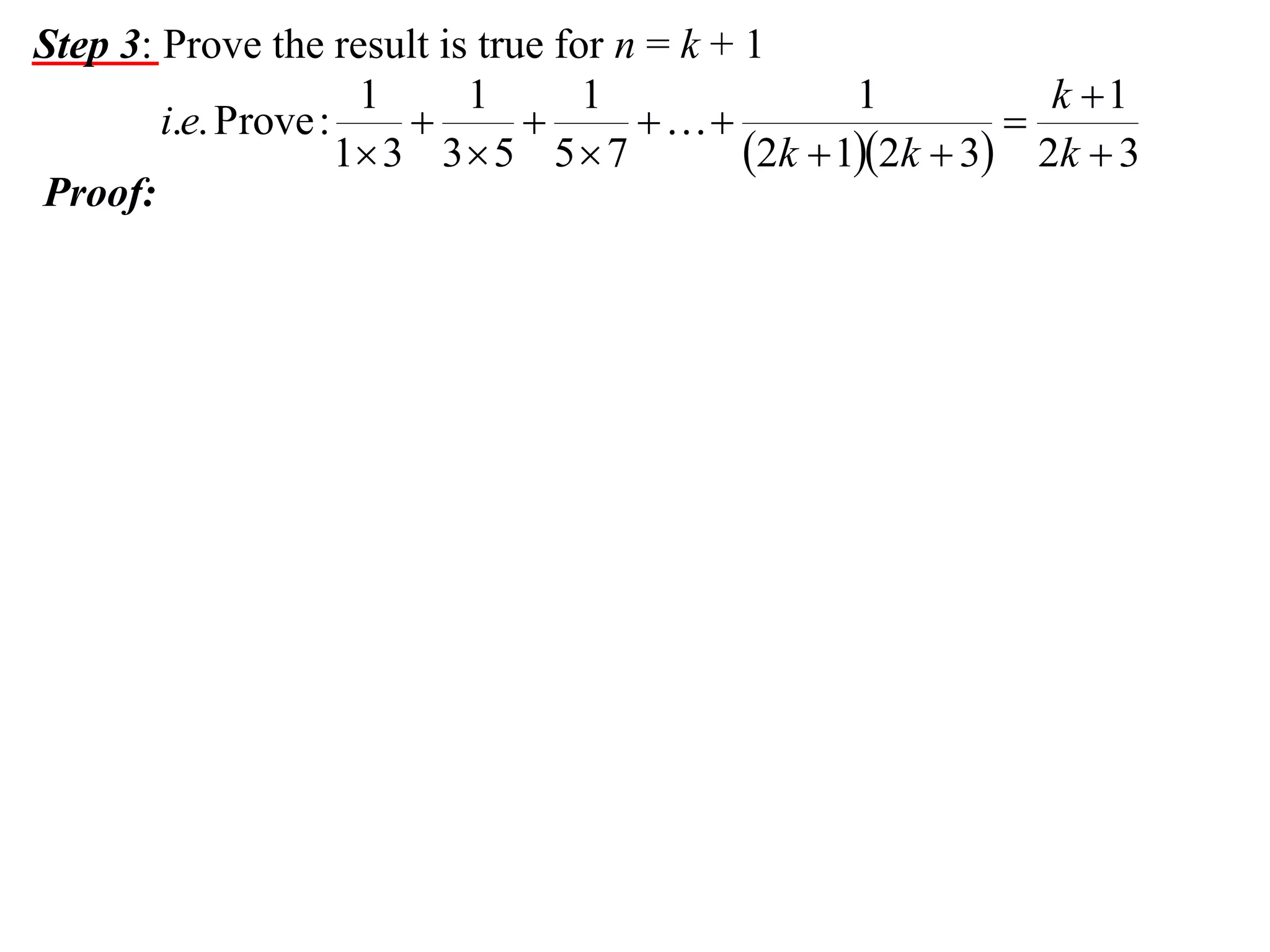 Step 3: Prove the result is true for n = k + 1
1
1
1
1
k 1
i.e. Prove :




1 3 3  5 5  7
2k  12k  3 2k  3
Proof:

 