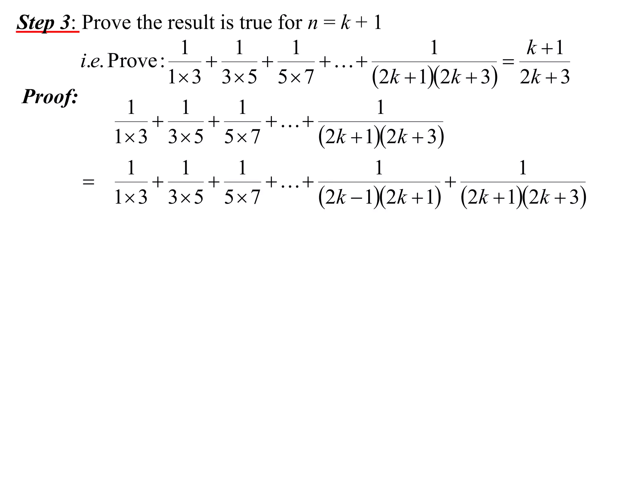 Step 3: Prove the result is true for n = k + 1
1
1
1
1
k 1
i.e. Prove :




1 3 3  5 5  7
2k  12k  3 2k  3
Proof:
1
1
1
1



1 3 3  5 5  7
2k  12k  3
1
1
1
1
1





1 3 3  5 5  7
2k  12k  1 2k  12k  3

 