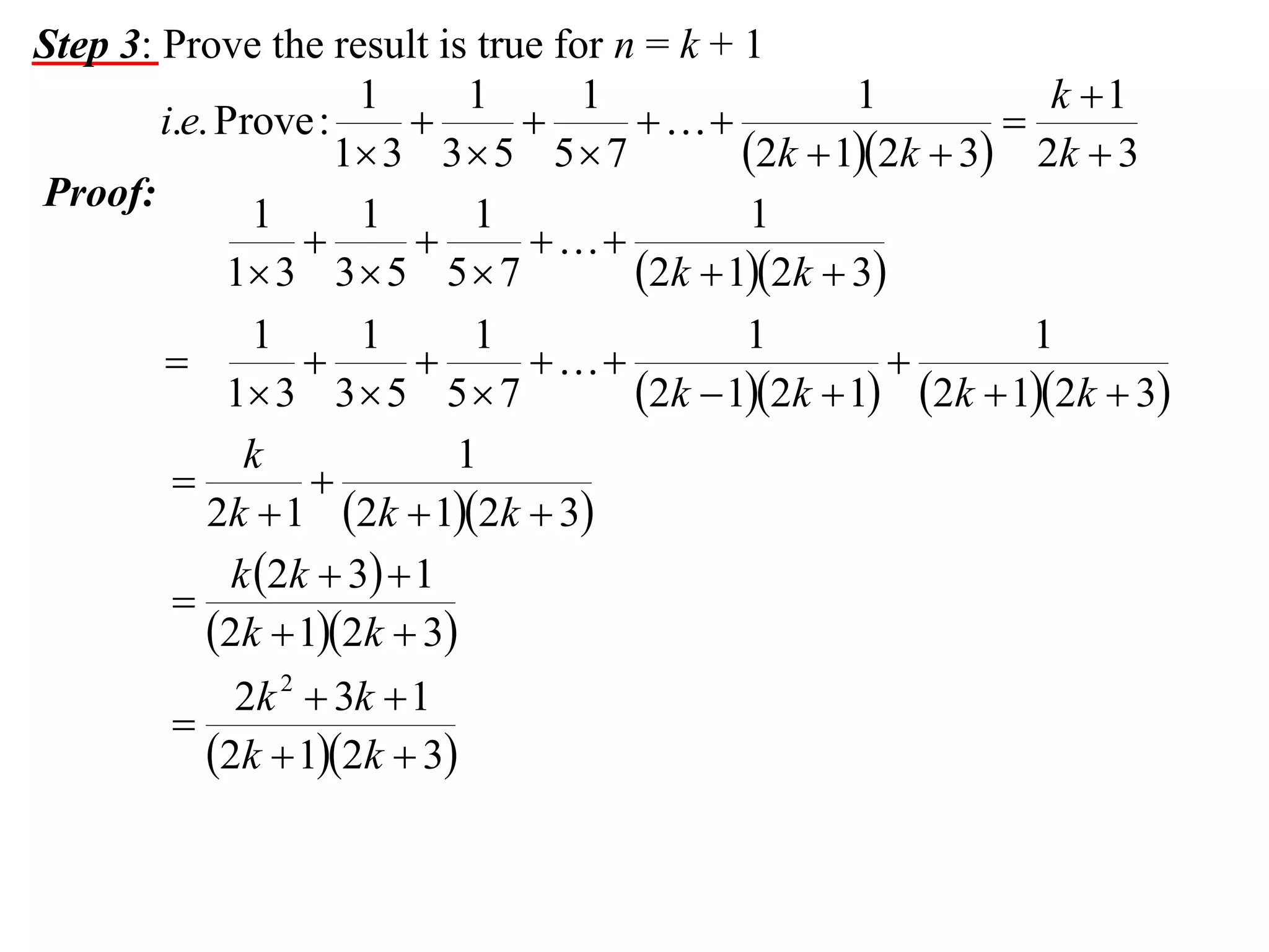 Step 3: Prove the result is true for n = k + 1
1
1
1
1
k 1
i.e. Prove :




1 3 3  5 5  7
2k  12k  3 2k  3
Proof:
1
1
1
1



1 3 3  5 5  7
2k  12k  3
1
1
1
1
1





1 3 3  5 5  7
2k  12k  1 2k  12k  3
k
1


2k  1 2k  12k  3
k 2k  3  1

2k  12k  3
2k 2  3k  1

2k  12k  3

 