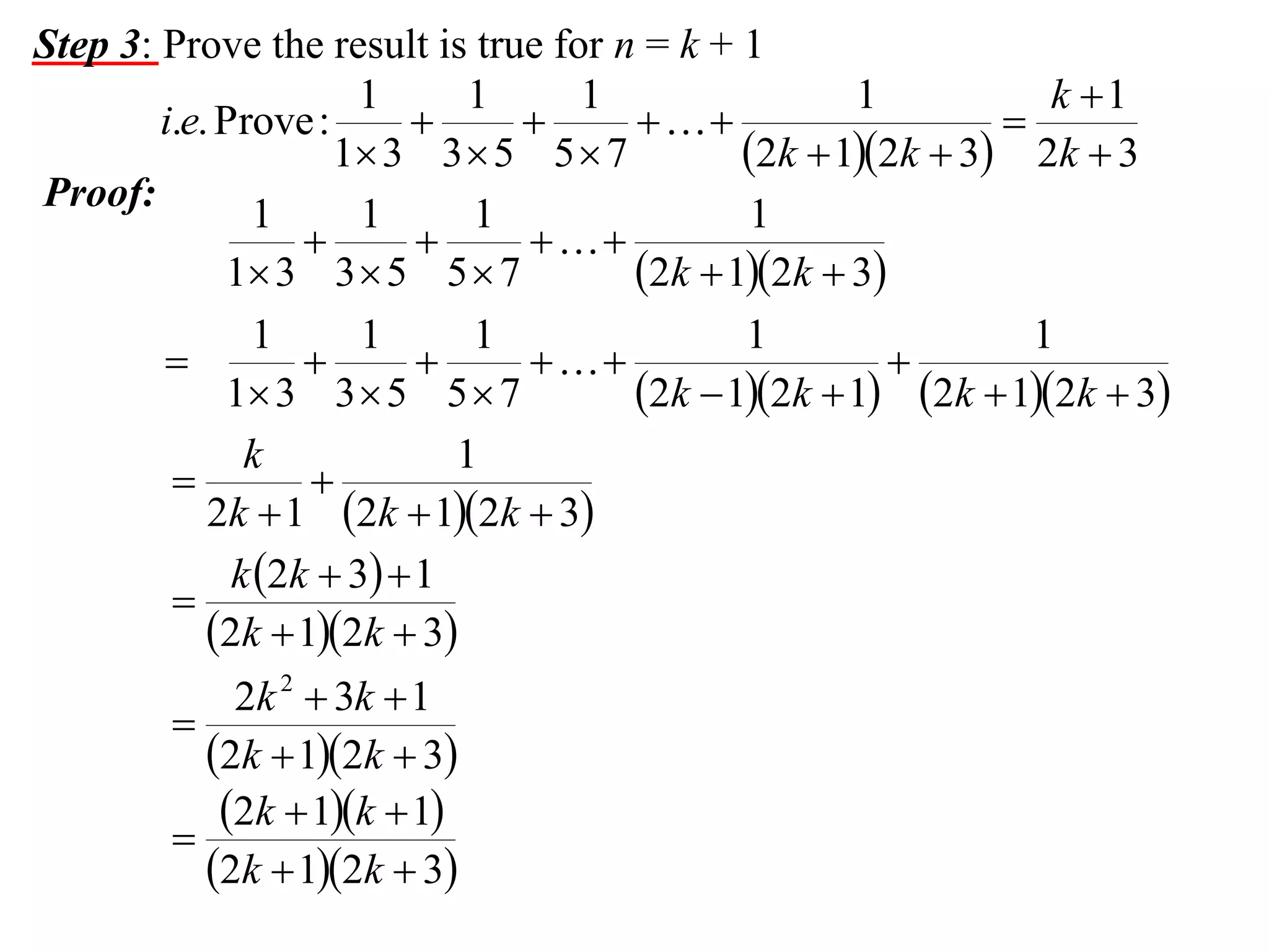 Step 3: Prove the result is true for n = k + 1
1
1
1
1
k 1
i.e. Prove :




1 3 3  5 5  7
2k  12k  3 2k  3
Proof:
1
1
1
1



1 3 3  5 5  7
2k  12k  3
1
1
1
1
1





1 3 3  5 5  7
2k  12k  1 2k  12k  3
k
1


2k  1 2k  12k  3
k 2k  3  1

2k  12k  3
2k 2  3k  1

2k  12k  3
2k  1k  1

2k  12k  3

 