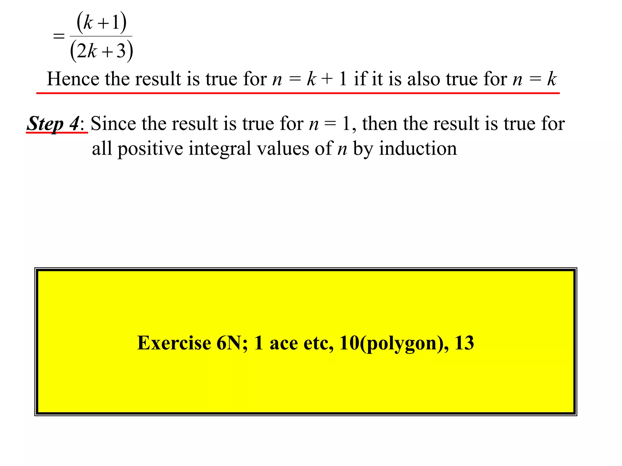 

k  1
2k  3

Hence the result is true for n = k + 1 if it is also true for n = k
Step 4: Since the result is true for n = 1, then the result is true for
all positive integral values of n by induction

Exercise 6N; 1 ace etc, 10(polygon), 13

 