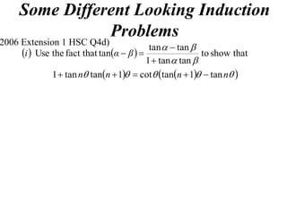 Some Different Looking Induction
                Problems
2006 Extension 1 HSC Q4d)
                                           tan   tan 
     i  Use the fact that tanα  β                   to show that
                                          1  tan  tan 
              1  tan n tann  1  cot  tann  1  tan n 
 