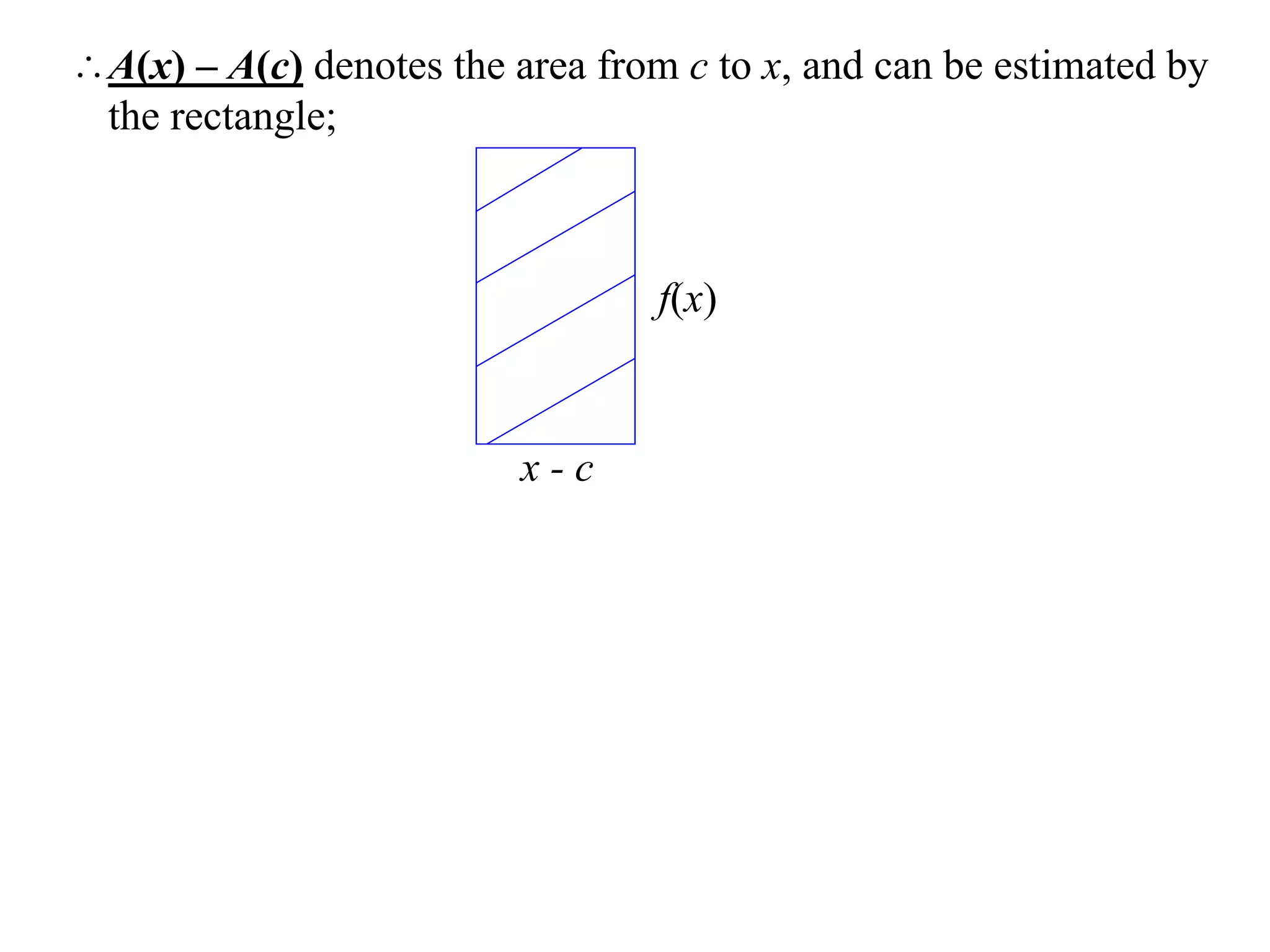 A(x) – A(c) denotes the area from c to x, and can be estimated by
 the rectangle;



                                  f(x)



                          x-c
 