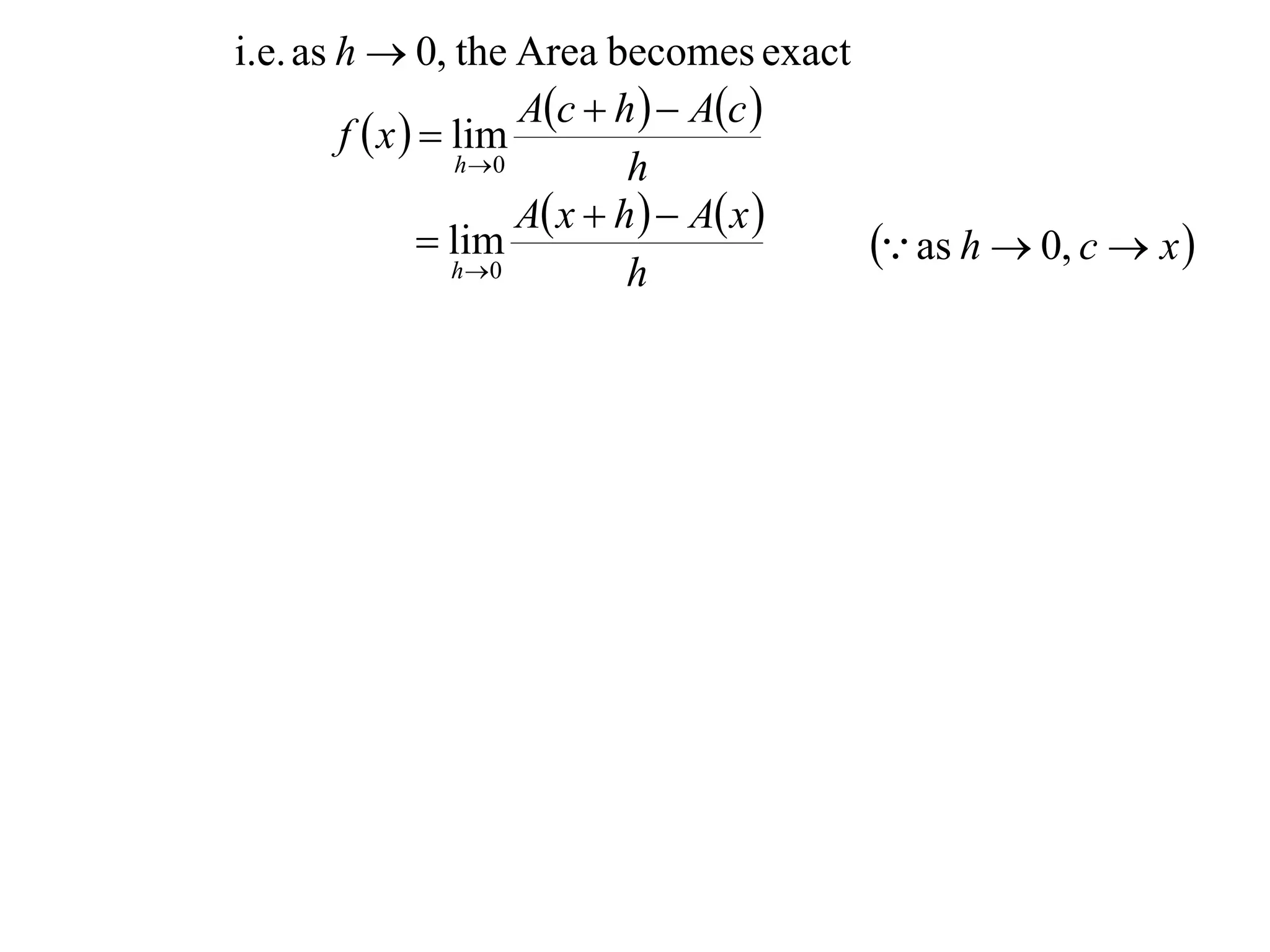 i.e. as h  0, the Area becomes exact
                        Ac  h   Ac 
        f  x   lim
                   h 0         h
                        A x  h   A x 
                 lim
                  h 0
                                             as h  0, c  x 
                                h
 