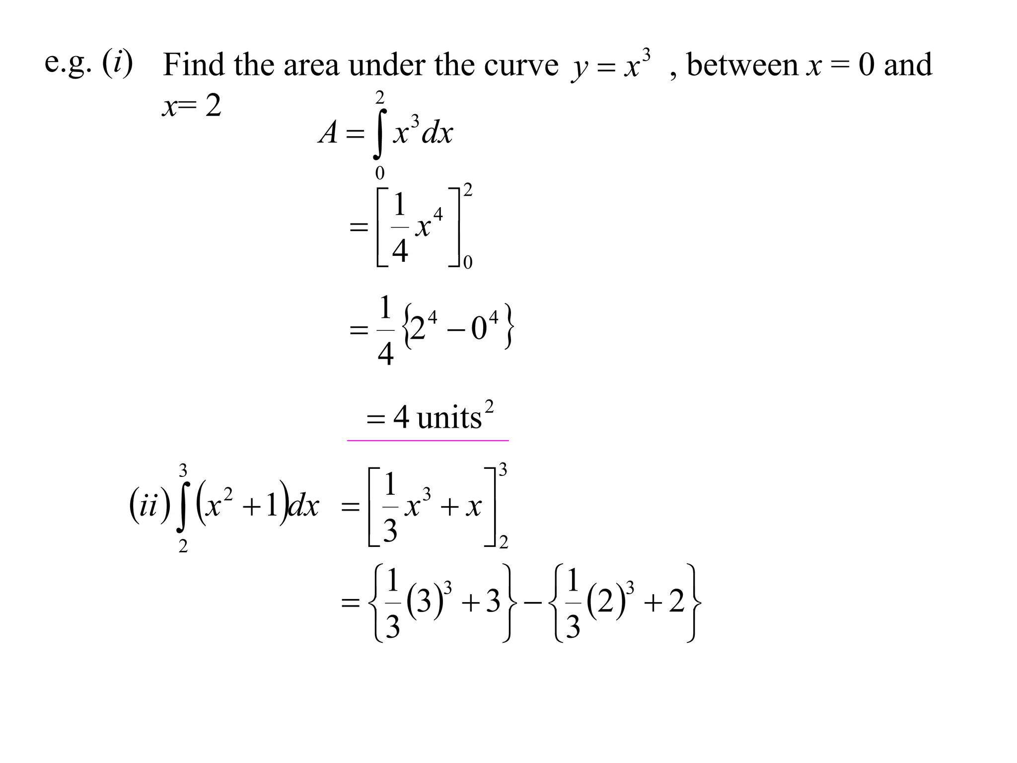 e.g. (i) Find the area under the curve y  x 3 , between x = 0 and
                         2
         x= 2
                     A   x 3 dx
                            0
                                  2

                          x4 
                          1
                          4 0

                             2  04 
                            1 4
                            4
                          4 units 2
          3                            3

      ii   x  1dx  
                2         1 x 3  x 
                                     
            2             3         2
                        1 33  3  1 2 3  2
                                                   
                           3            3         
 