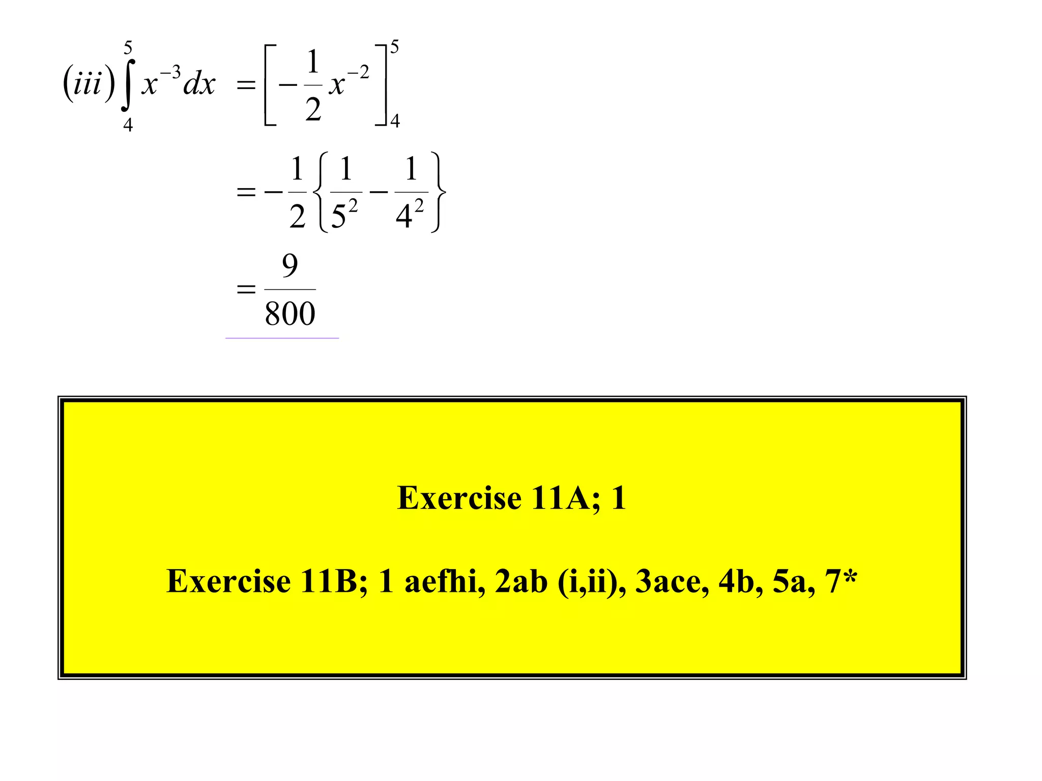 5                    5
                 1  2 
iii   x dx   x 
          3

       4         2 4

                2  2
                1 1 1
                       
                2 5 4 
                9
             
               800




                         Exercise 11A; 1

        Exercise 11B; 1 aefhi, 2ab (i,ii), 3ace, 4b, 5a, 7*
 