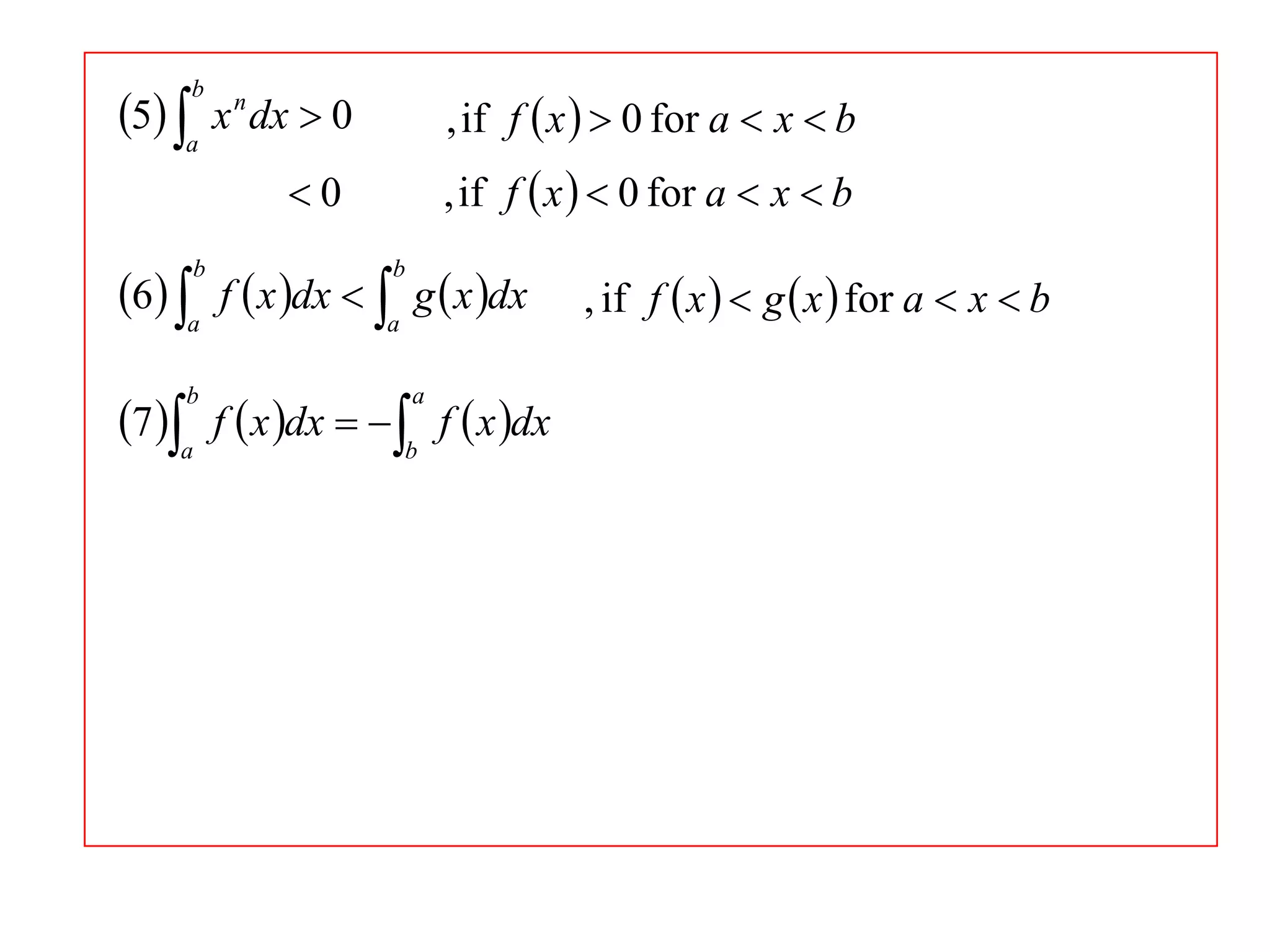 5 a x n dx  0
b

, if f  x   0 for a  x  b
, if f  x   0 for a  x  b

0

6 a f  x dx  a g  x dx
b

b

7 a f  x dx   b f  x dx
b

a

, if f  x   g  x  for a  x  b

 