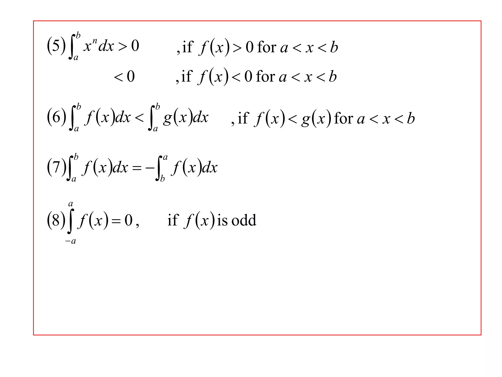 5 a x n dx  0
b

, if f  x   0 for a  x  b
, if f  x   0 for a  x  b

0

6 a f  x dx  a g  x dx
b

b

, if f  x   g  x  for a  x  b

7 a f  x dx   b f  x dx
b

a

8  f  x   0 ,
a

a

if f  x  is odd

 