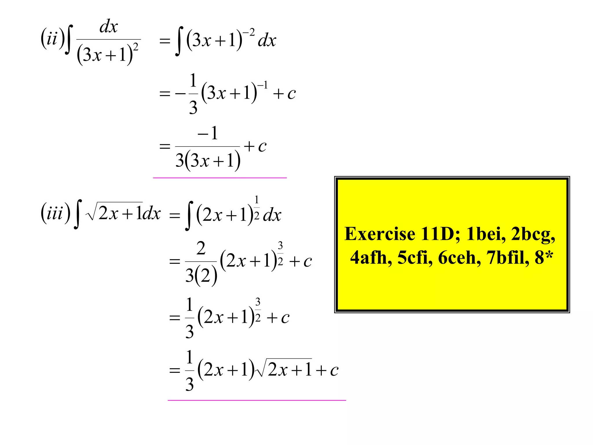 dx
ii                3 x  1 dx
                               2

       3x  12
                       1
                       3x  11  c
                       3
                        1
                               c
                     33 x  1

iii   2 x  1dx   2 x  1 dx
                                1
                                2
                                              Exercise 11D; 1bei, 2bcg,
                       2              3
                          2 x  1  c      4afh, 5cfi, 6ceh, 7bfil, 8*
                     32 
                                      2


                     1           3
                     2 x  12  c
                     3
                     1
                     2 x  1 2 x  1  c
                     3
 