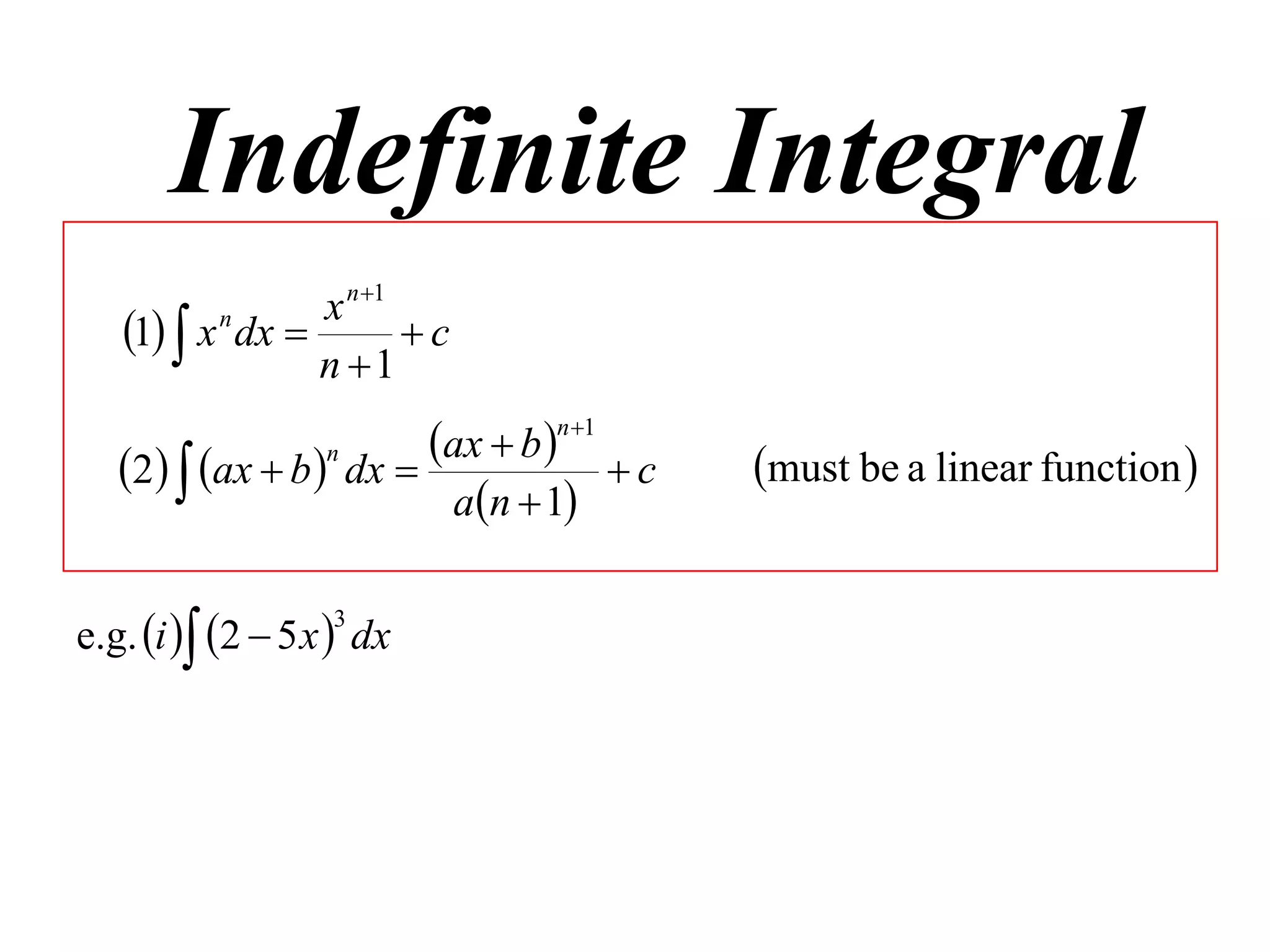 Indefinite Integral
                  x n 1
   1  x n dx         c
                  n 1
                         ax  b n1      must be a linear function 
   2  ax  b n dx               c
                          an  1


e.g. i  2  5 x  dx
                   3
 