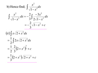 x2
b) Hence find;        1 x 3
                              dx

       x2          2  3x 2
     1 x 3
             dx   
                   3 2 1 x 3
                              dx

                   2
                  1  x3  c
                   3
ii   x 2  x 2 dx
  1
   2 x 2  x 2 dx
  2
   2  x 2 2  c
               3
  1 2
  2 3
  2  x 2  2  x 2  c
  1
  3
 