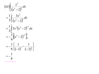 1
                      x2
iii                         dx
     0    x      3
                       2
                           3


          1
  1      3x 2
                dx
  3 0 x 3  2 3


          1
   3 x x  2  dx
   1    2  3     3

   30
     1 3
     6
              
   x  2  0
             2 1
                                
   1 1        1 
                
   6  1  2 2 
           2


    1
 
    8
 