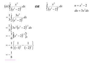 1                                   1
                      x2                            x2            u  x3  2
iii                         dx         x                dx
                                                     2
                                    OR
     0    x      3
                       2
                           3
                                         0
                                                3        3
                                                                  du  3 x 2 dx
          1
  1      3x 2
                dx
  3 0 x 3  2 3


          1
   3 x x  2  dx
   1    2  3     3

   30
     1 3
     6
              
   x  2  0
             2 1
                                
   1 1        1 
                
   6  1  2 2 
           2


    1
 
    8
 