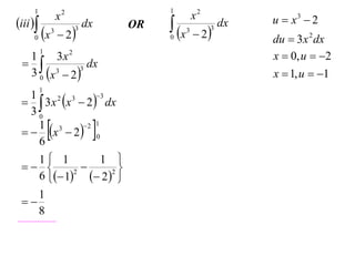1                                   1
                      x2                            x2            u  x3  2
iii                         dx         x                dx
                                                     2
                                    OR
     0    x      3
                       2
                           3
                                         0
                                                3        3
                                                                  du  3 x 2 dx
                                                                  x  0, u  2
          1
  1      3x 2
                dx
  3 0 x 3  2 3
                                                                  x  1, u  1
          1
   3 x x  2  dx
   1    2  3     3

   30
     1 3
     6
              
   x  2  0
             2 1
                                
   1 1        1 
                
   6  1  2 2 
           2


    1
 
    8
 