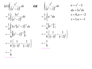 1                                     1
                      x2                                x2            u  x3  2
iii                         dx          x                   dx
                                                         2
                                    OR
     0    x      3
                       2
                           3
                                           0
                                                    3        3
                                                                      du  3 x 2 dx
                                               1
                                                                      x  0, u  2
          1
  1      3x 2                             1 3
                dx                       u du
  3 0 x 3  2 3
                                          3 2                        x  1, u  1

                                           u  2
          1
   3 x x  2  dx
   1    2  3     3                         1  2 1
   30                                       6

     6
              
   x  2  0
     1 3     2 1
                                           1 1
                                                 2
                                                      
                                                        1 
                                                             
                                            6  1  2 2 
   1 1        1                           1
                                    
   6  1  2 2 
           2
                                            8
    1
 
    8
 