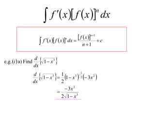     f  x  f  x  dx
                                                             n



                                                  f  x n1  c
                        f  x  f  x  dx 
                                        n

                                                    n 1


e.g. i  a) Find
                  d
                  dx
                        1 x   3




                                 
                           1  x 3  1  x 3  2  3 x 2 
                                                 1
                d                    1         

                dx                   2
                                        3x 2
                                   
                                     2 1  x3
 