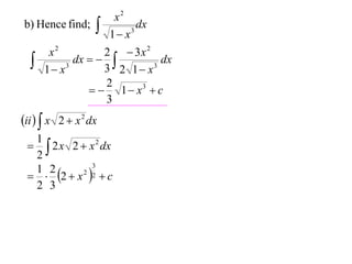 b) Hence find;





x2
dx
3
1 x

x2
2  3x 2
dx
dx   
3
3
3 2 1 x
1 x
2
  1  x3  c
3

ii   x 2  x 2 dx
1
  2 x 2  x 2 dx
2
3
1 2
  2  x 2 2  c
2 3

 