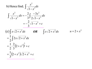 b) Hence find;





x2
dx
3
1 x

x2
2  3x 2
dx
dx   
3
3
3 2 1 x
1 x
2
  1  x3  c
3

ii   x 2  x 2 dx

OR

1
  2 x 2  x 2 dx
2
3
1 2
  2  x 2 2  c
2 3
1
 2  x 2  2  x 2  c
3

x 2  x 2 dx


u  2  x2

 