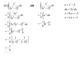 1

iii 
0

x

1

x2
3

 2

3

dx

OR

 x
0

x2
3

 2

3

1

1

1 3
  u du
3 2

1

1  2 1
  u  2
6

1
3x 2
 
dx
3
3 0 x 3  2 
3
1
2
3
  3 x x  2  dx
30
2 1
1 3
  x  2  0
6





1 1
1 
 


2
6  1  2 2 
1

8

dx

u  x3  2
du  3 x 2 dx
x  0, u  2
x  1, u  1

 
