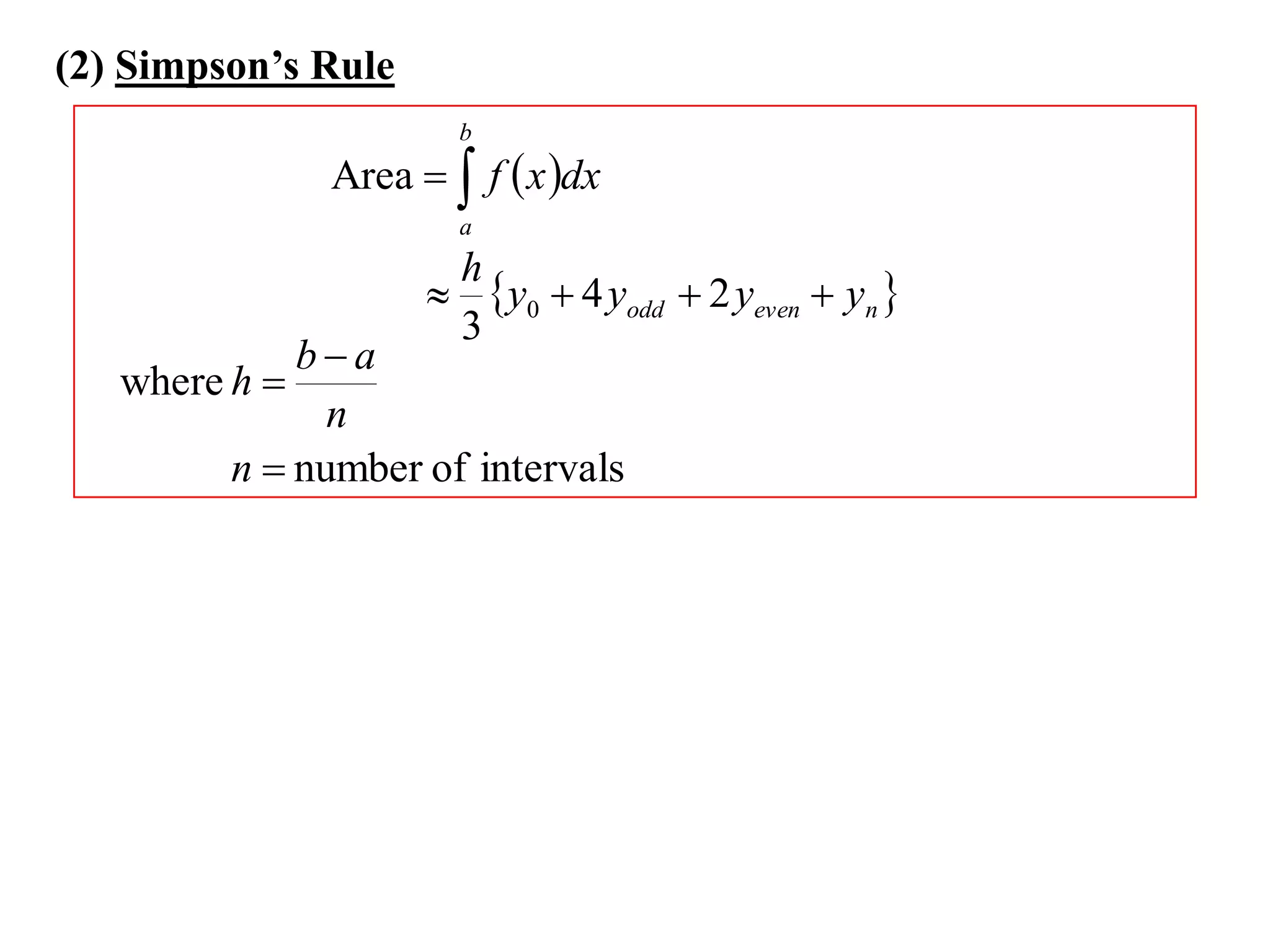 (2) Simpson’s Rule
                       b
               Area   f  x dx
                       a
                      h
                      y0  4 yodd  2 yeven  yn 
                      3
             ba
   where h 
               n
         n  number of intervals
 