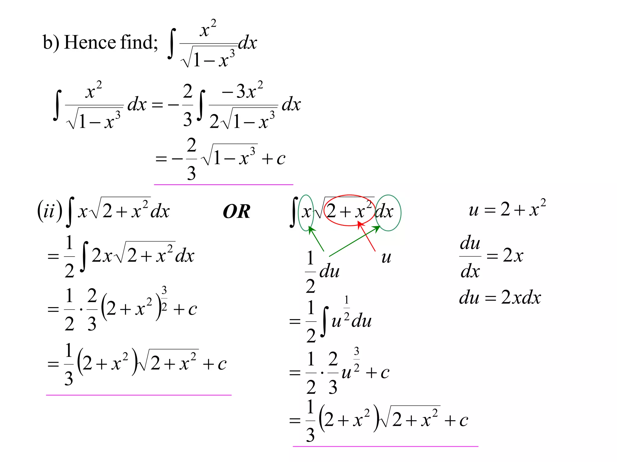 x2
b) Hence find;        1 x 3
                              dx

       x2          2  3x 2
     1 x 3
             dx   
                   3 2 1 x 3
                              dx

                   2
                  1  x3  c
                   3
ii   x 2  x 2 dx       OR       x 2  x 2 dx             u  2  x2
  1                                                      du
   2 x 2  x 2 dx                 1          u             2x
  2                                   du                 dx
                                    2
                                                         du  2 xdx
   2  x 2 2  c
               3
  1 2                                    1
                                    1 2
  2 3                                u du
                                    2
  2  x 2  2  x 2  c
  1                                 1 2 2
                                           3

  3                                  u c
                                    2 3
                                    2  x 2  2  x 2  c
                                    1
                                    3
 