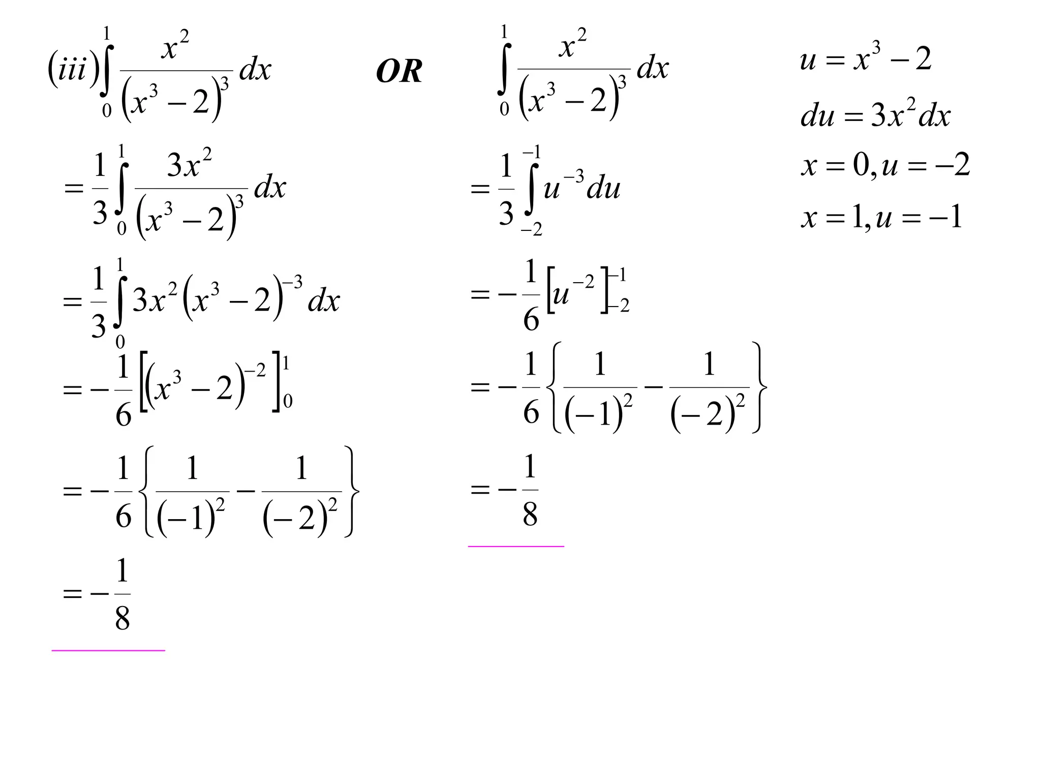 1                                       1
                      x   2
                                                          x2            u  x3  2
iii                            dx          x                  dx
                                                           2
                                       OR
     0    x      3
                       2
                              3
                                             0
                                                      3        3
                                                                        du  3 x 2 dx
                                                 1
                                                                        x  0, u  2
          1
  1     3x 2                                 1 3
              dx                            u du
  3 0 x  2 
        3     3
                                             3 2                       x  1, u  1

                                              u  2
          1
   3 x x  2  dx
   1    2  3     3                            1  2 1
   30                                          6

     6
              
   x  2  0
     1 3     2 1
                                              1 1
                                                    2
                                                         
                                                           1 
                                                              2
                                               6  1  2  
   1 1        1                              1
              2
                                            
   6  1  2  
           2
                                               8
    1
 
    8
 